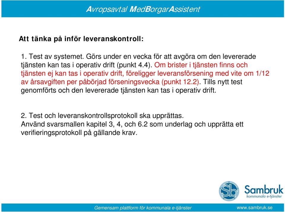 Om brister i tjänsten finns och tjänsten ej kan tas i operativ drift, föreligger leveransförsening med vite om 1/12 av årsavgiften per påbörjad