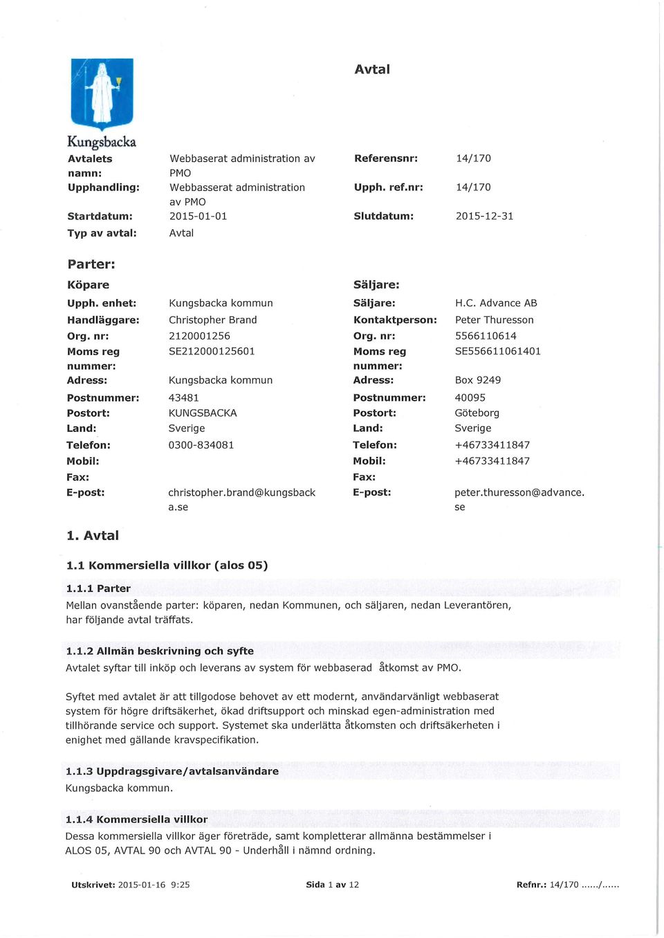 nr: 5566110614 Moms reg nummer: Adress: SE212000125601 Kungsbacka kommun Moms reg SE556611061401 nummer: Adress: Box 9249 Postnummer: Postort: Land: 43481 KUNGSBACKA Sverige Postnummer: 40095