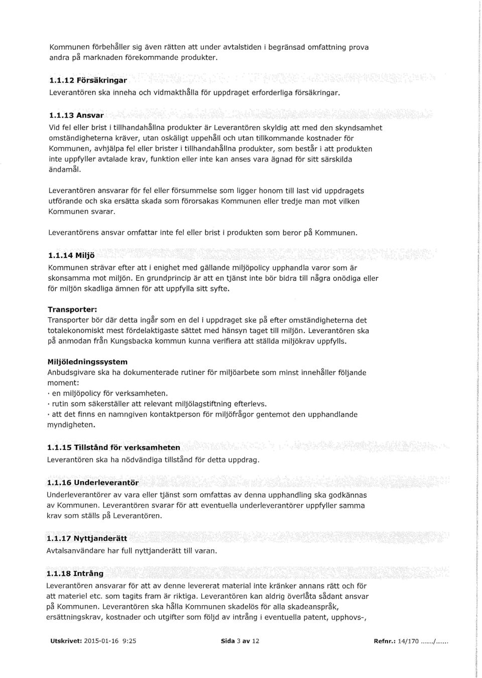 skyndsamhet omständigheterna kräver, utan oskäligt uppehåll och utan tillkommande kostnader för Kommunen, avhjälpa fel eller brister i tillhandahållna produkter, som består i att produkten inte