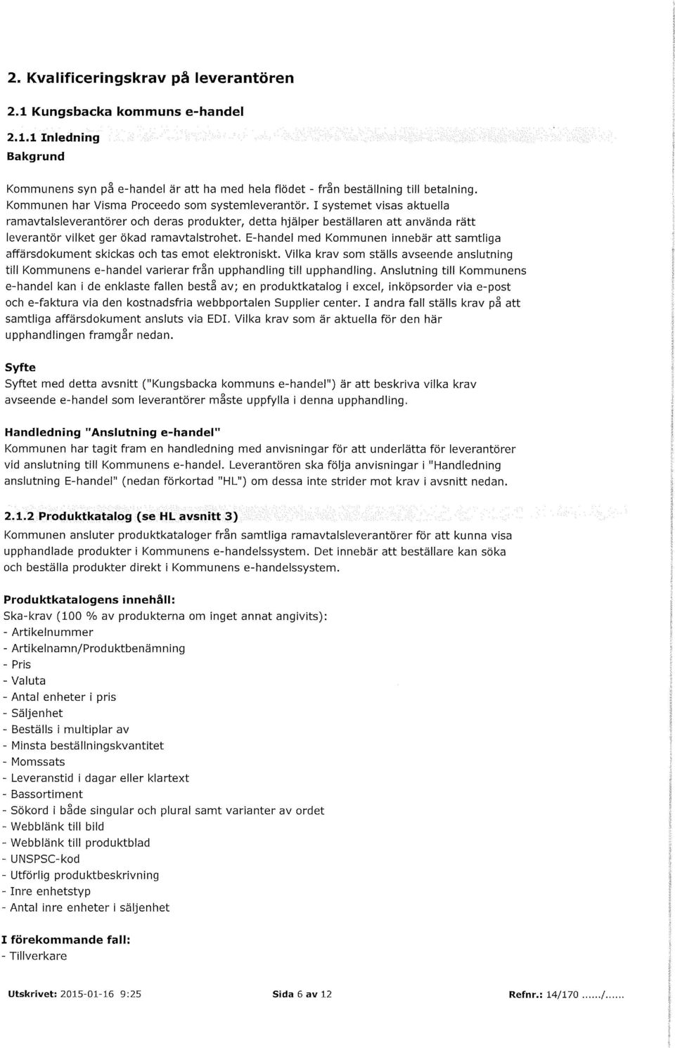 I systemet visas aktuella ramavtalsleverantörer och deras produkter, detta hjälper beställaren att använda rätt leverantör vilket ger ökad ramavtalstrohet.