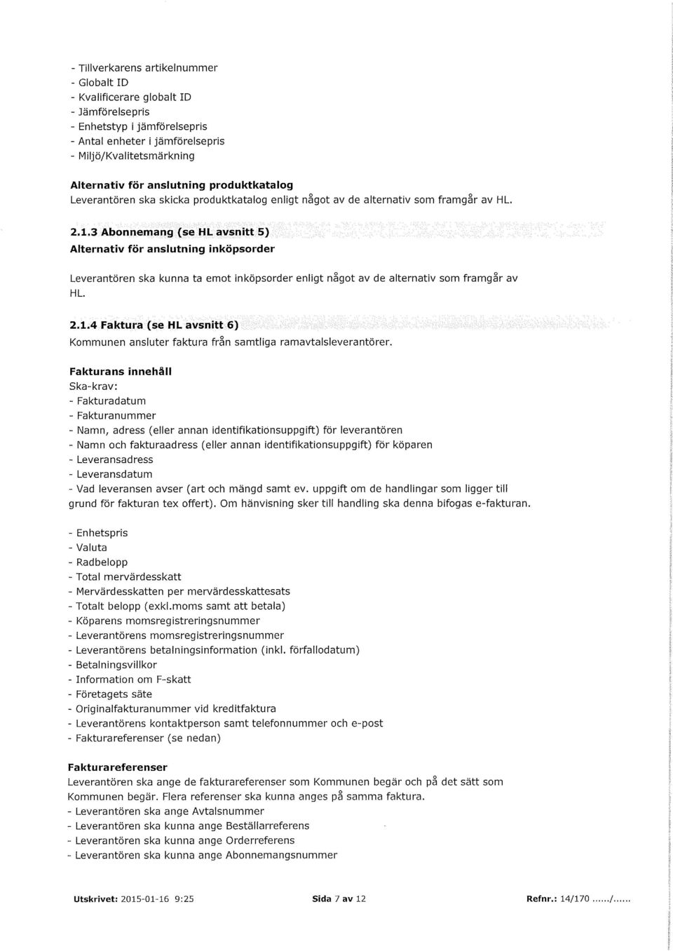 3 Abonnemang (se HL avsnitt 5) Alternativ för anslutning inköpsorder Leverantören ska kunna ta emot inköpsorder enligt något av de alternativ som framgår av HL. 2.1.