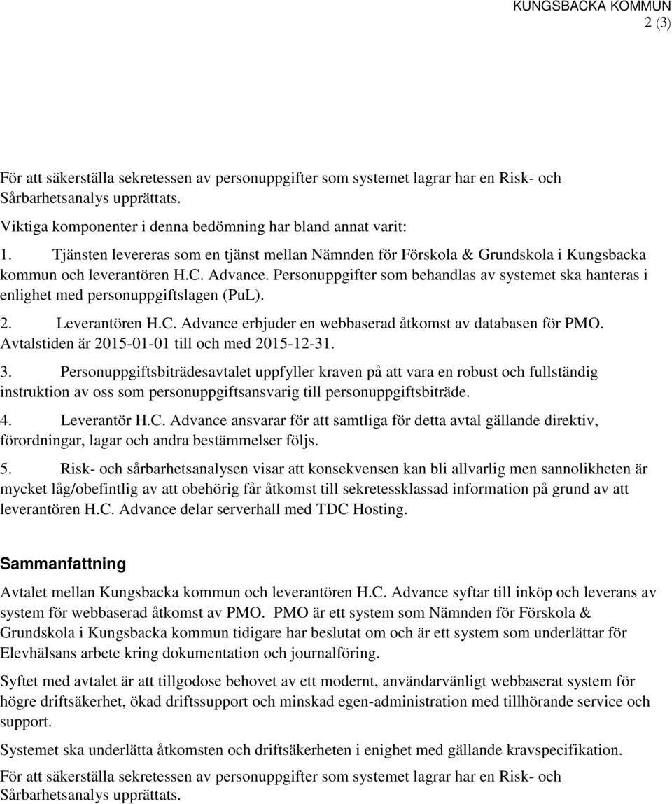 Personuppgifter som behandlas av systemet ska hanteras i enlighet med personuppgiftslagen (PuL). 2. Leverantören H.C. Advance erbjuder en webbaserad åtkomst av databasen för PMO.
