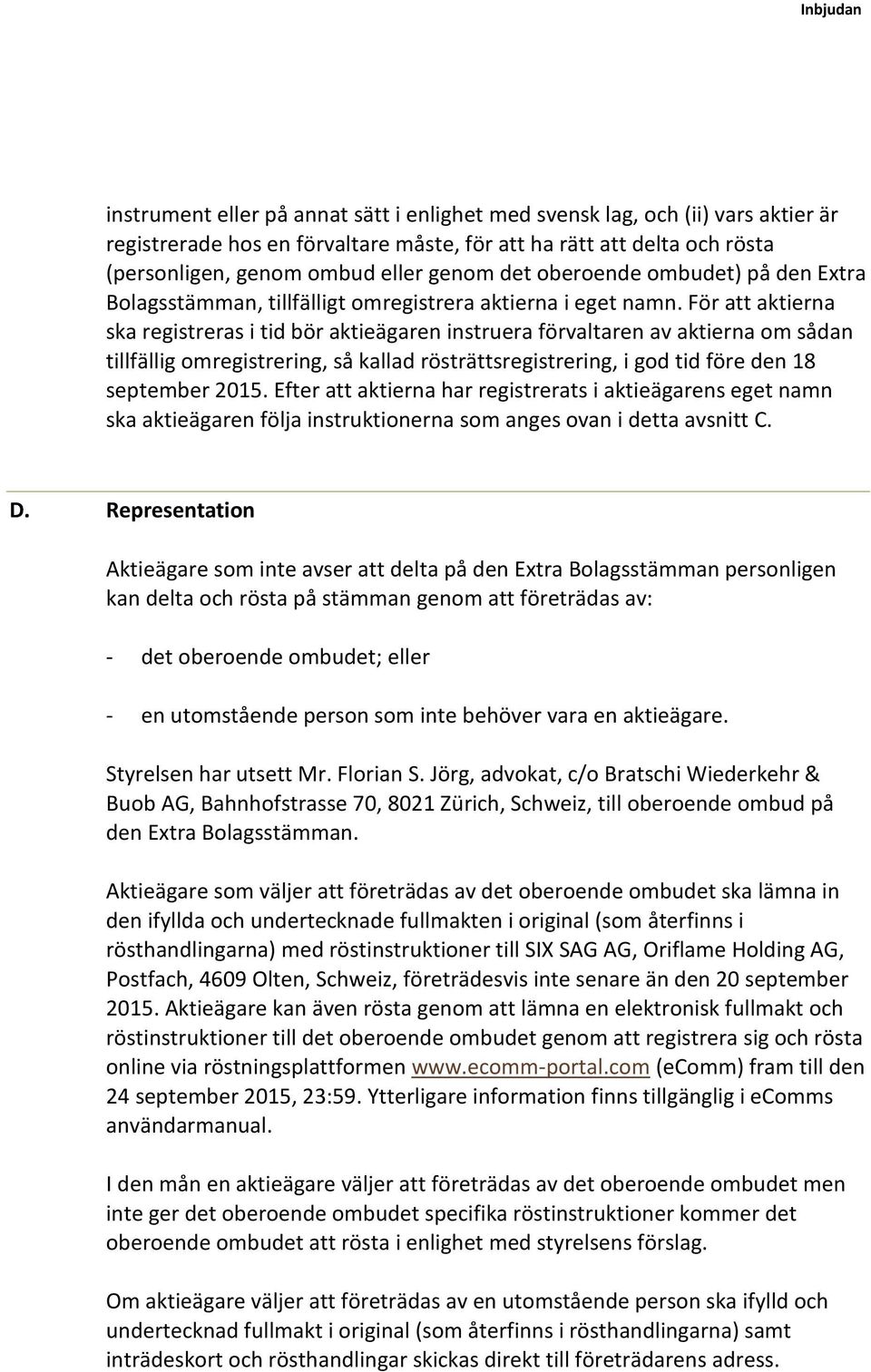 För att aktierna ska registreras i tid bör aktieägaren instruera förvaltaren av aktierna om sådan tillfällig omregistrering, så kallad rösträttsregistrering, i god tid före den 18 september 2015.