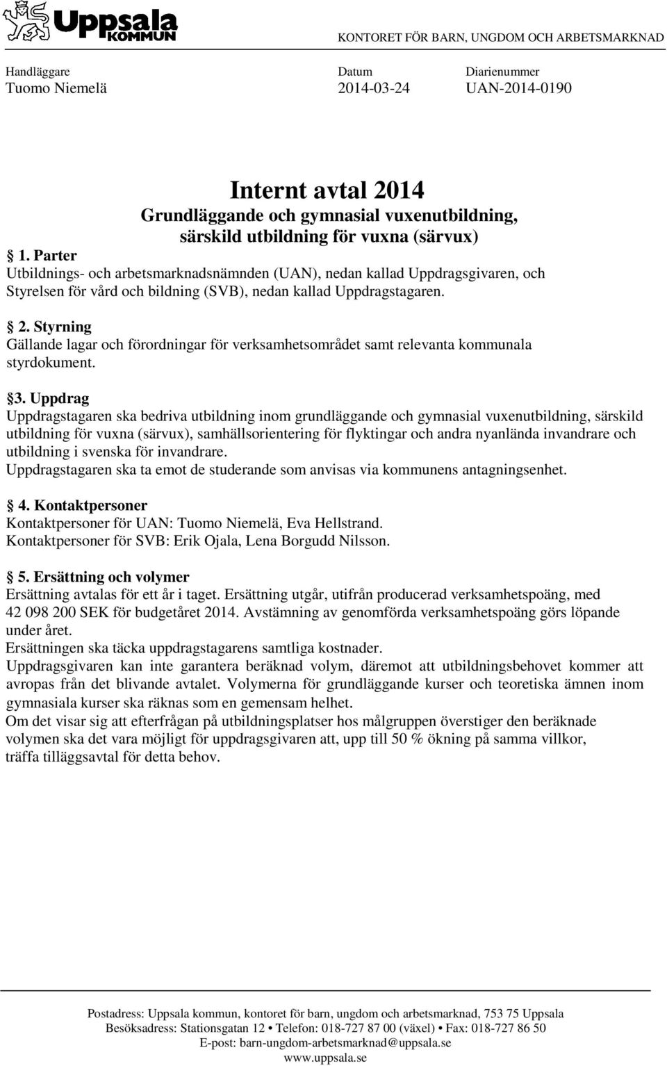 Styrning Gällande lagar och förordningar för verksamhetsområdet samt relevanta kommunala styrdokument. 3.