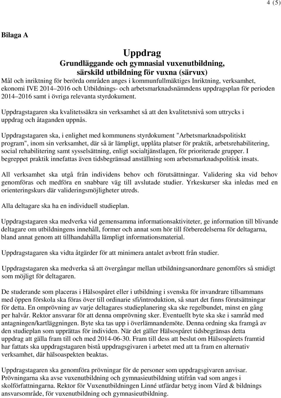 Uppdragstagaren ska kvalitetssäkra sin verksamhet så att den kvalitetsnivå som uttrycks i uppdrag och åtaganden uppnås.