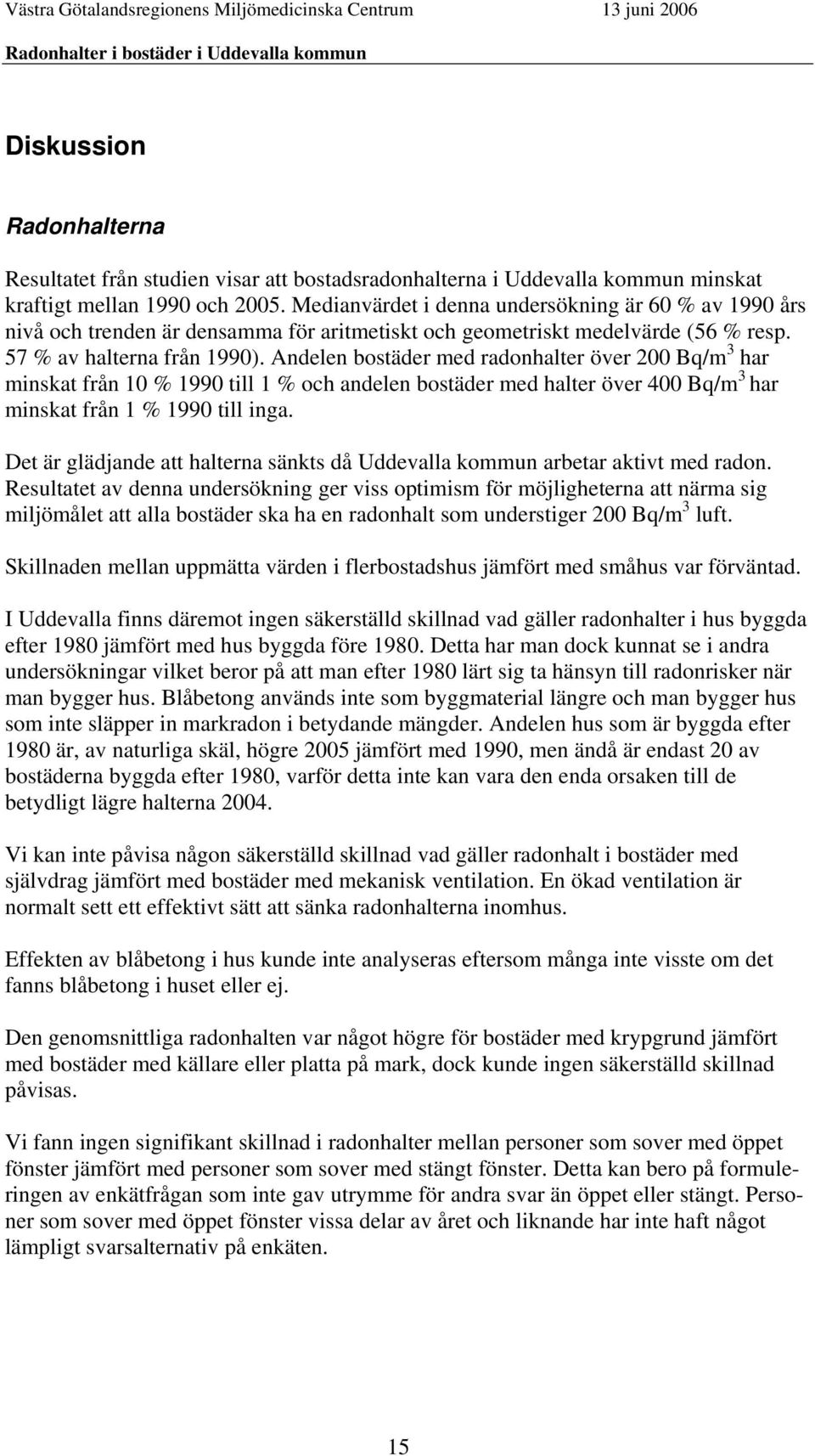 Andelen bostäder med radonhalter över 200 Bq/m 3 har minskat från 10 % 1990 till 1 % och andelen bostäder med halter över 400 Bq/m 3 har minskat från 1 % 1990 till inga.