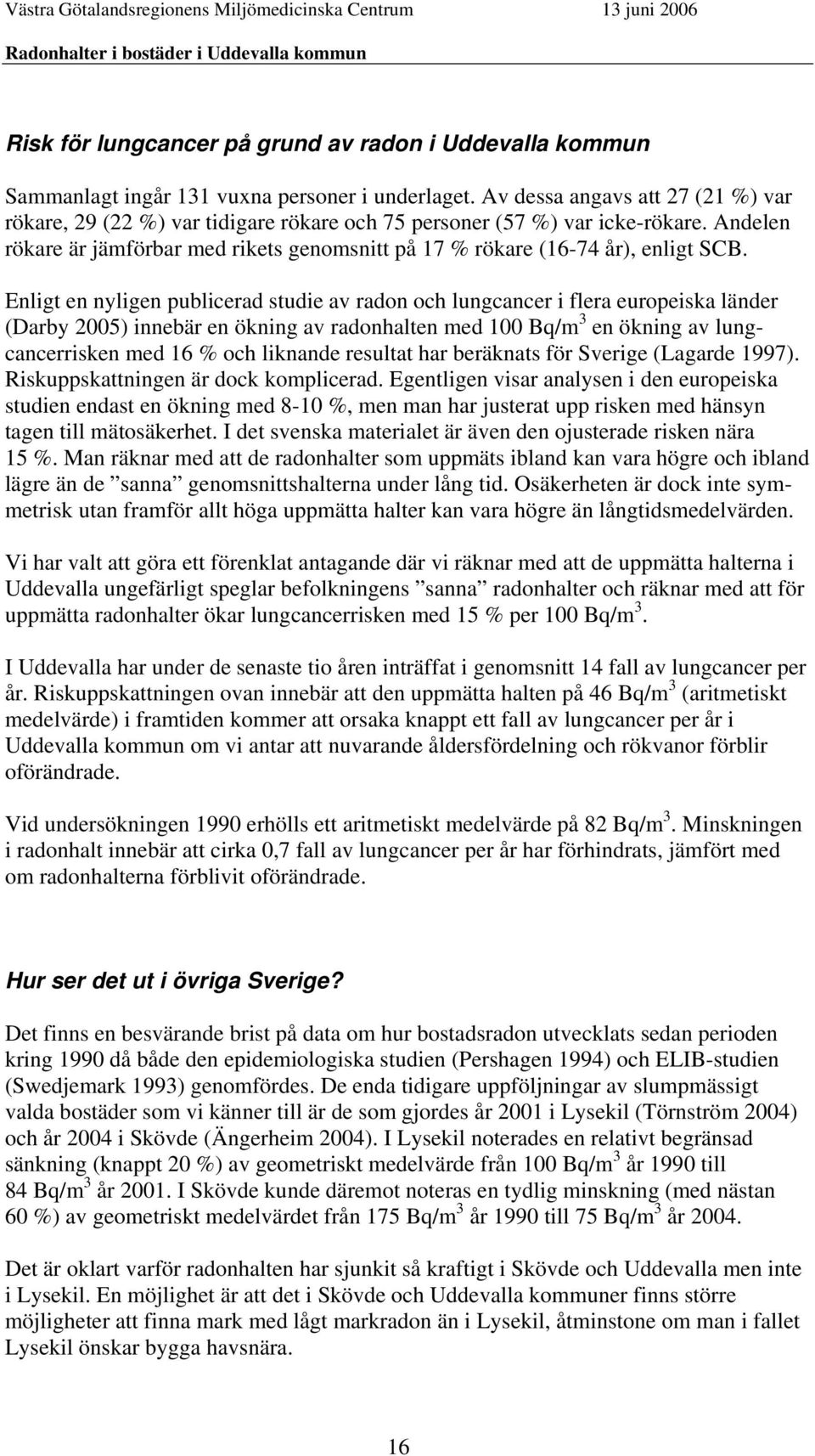 Enligt en nyligen publicerad studie av radon och lungcancer i flera europeiska länder (Darby 2005) innebär en ökning av radonhalten med 100 Bq/m 3 en ökning av lungcancerrisken med 16 % och liknande