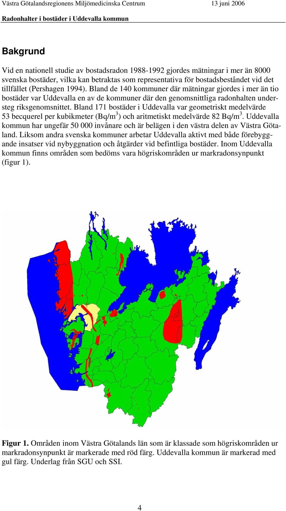 Bland 171 bostäder i Uddevalla var geometriskt medelvärde 53 becquerel per kubikmeter (Bq/m 3 ) och aritmetiskt medelvärde 82 Bq/m 3.