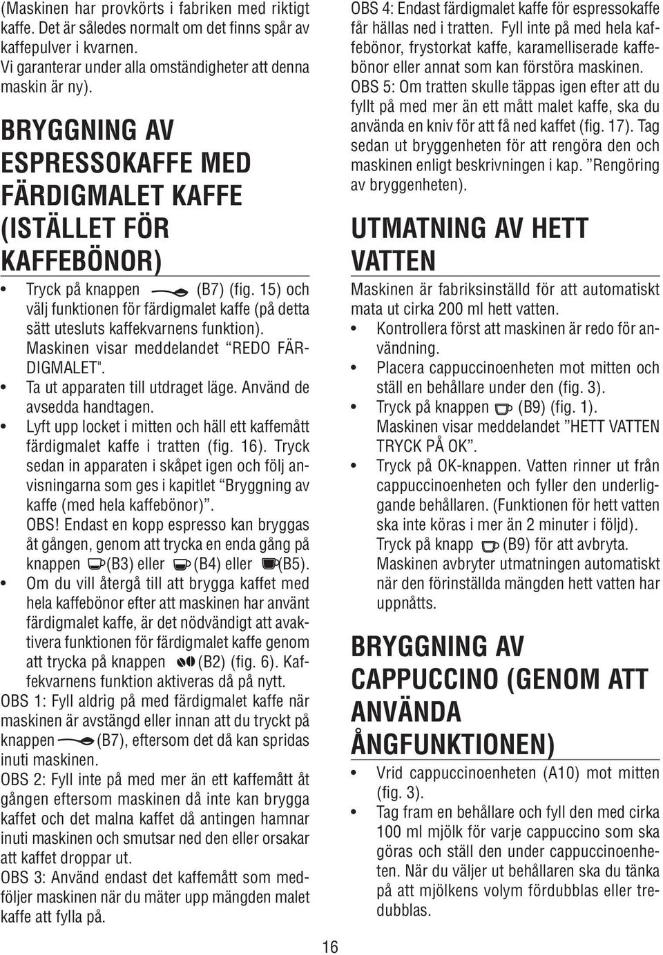 Maskinen visar meddelandet REDO FÄR- DIGMALET". Ta ut apparaten till utdraget läge. Använd de avsedda handtagen. Lyft upp locket i mitten och häll ett kaffemått färdigmalet kaffe i tratten (fig. 16).