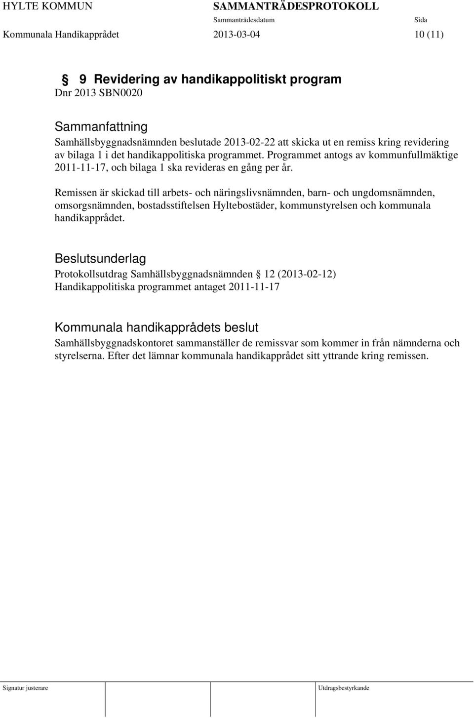 Remissen är skickad till arbets- och näringslivsnämnden, barn- och ungdomsnämnden, omsorgsnämnden, bostadsstiftelsen Hyltebostäder, kommunstyrelsen och kommunala handikapprådet.
