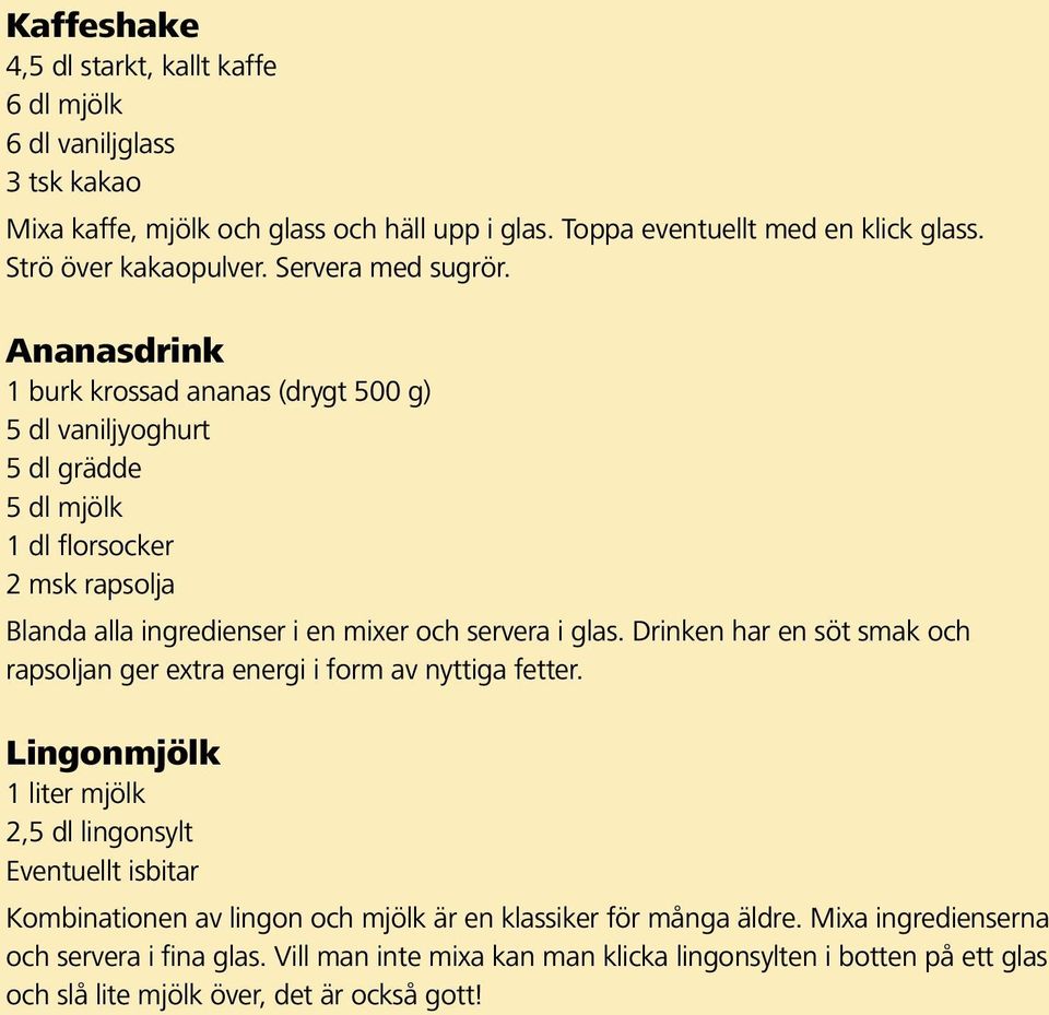 Ananasdrink 1 burk krossad ananas (drygt 500 g) 5 dl vaniljyoghurt 5 dl grädde 5 dl mjölk 1 dl florsocker 2 msk rapsolja Blanda alla ingredienser i en mixer och servera i glas.