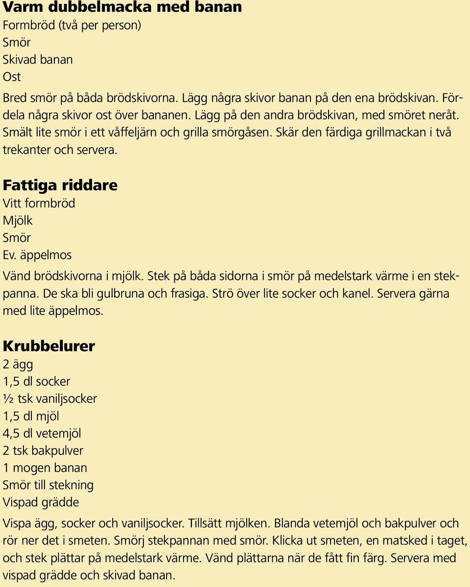 Fattiga riddare Vitt formbröd Mjölk Smör Ev. äppelmos Vänd brödskivorna i mjölk. Stek på båda sidorna i smör på medelstark värme i en stekpanna. De ska bli gulbruna och frasiga.