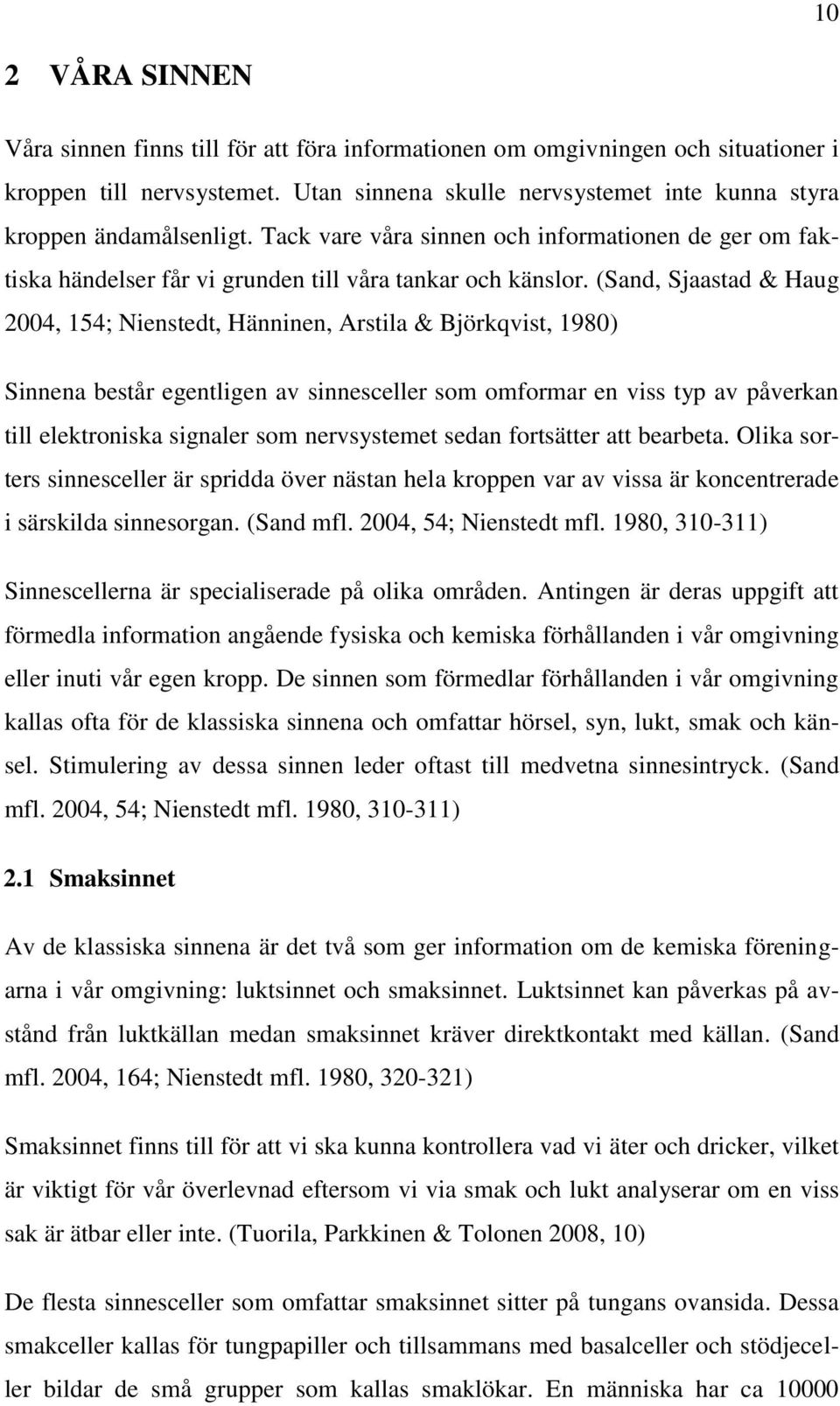 (Sand, Sjaastad & Haug 2004, 154; Nienstedt, Hänninen, Arstila & Björkqvist, 1980) Sinnena består egentligen av sinnesceller som omformar en viss typ av påverkan till elektroniska signaler som