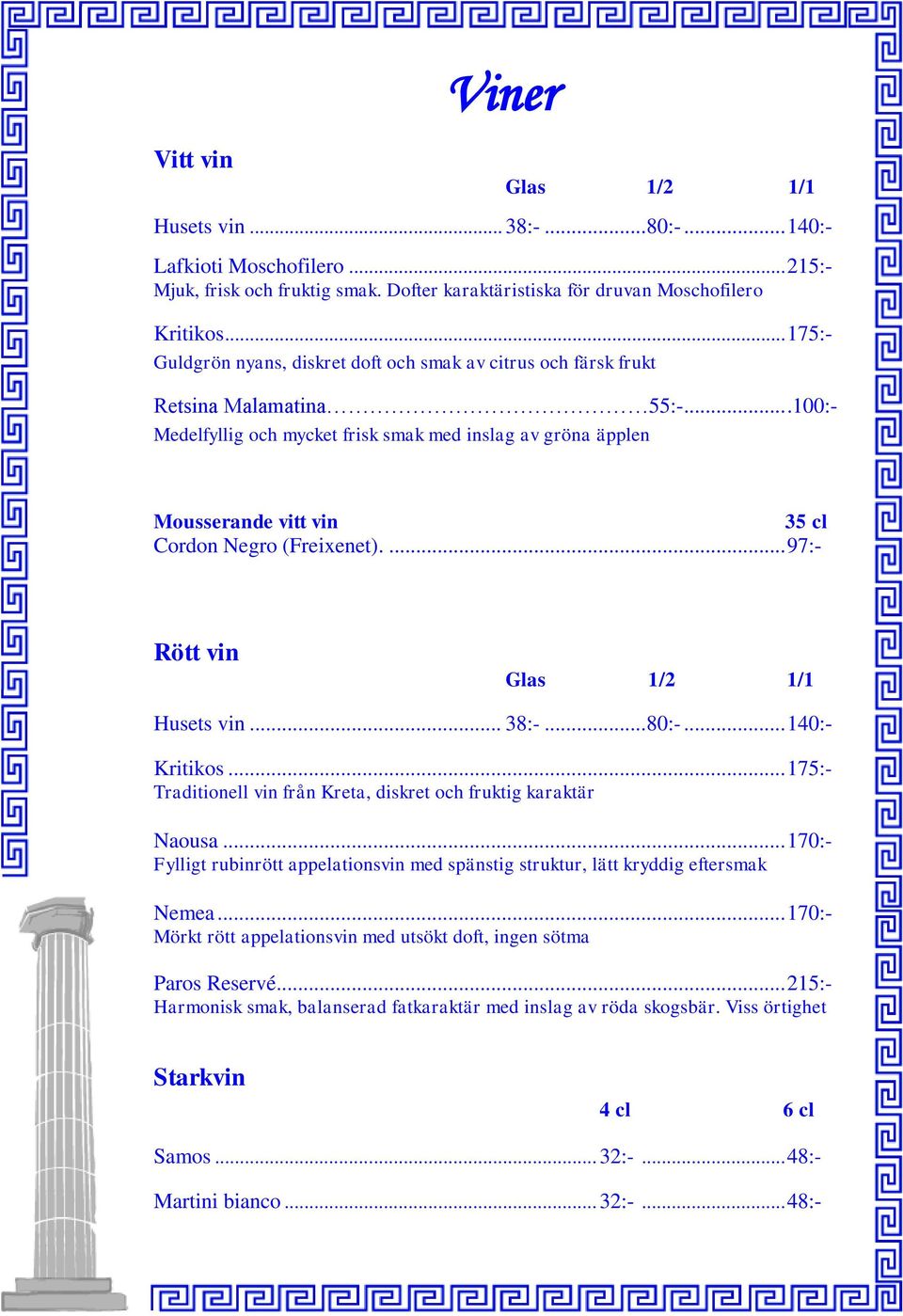 ...100:- Medelfyllig och mycket frisk smak med inslag av gröna äpplen Mousserande vitt vin 35 cl Cordon Negro (Freixenet).... 97:- Rött vin Glas 1/2 1/1 Husets vin... 38:-... 80:-... 140:- Kritikos.