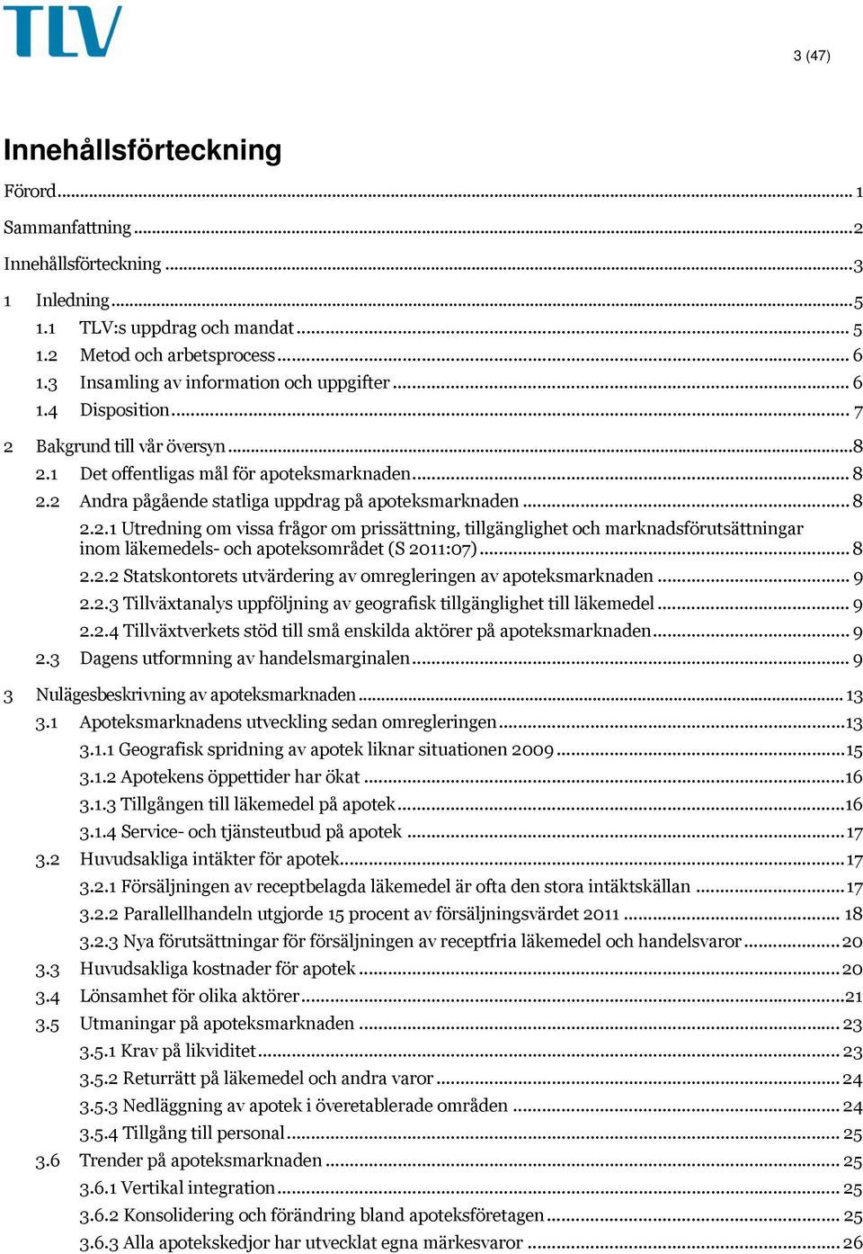 .. 8 2.2.1 Utredning om vissa frågor om prissättning, tillgänglighet och marknadsförutsättningar inom läkemedels- och apoteksområdet (S 2011:07)... 8 2.2.2 Statskontorets utvärdering av omregleringen av apoteksmarknaden.