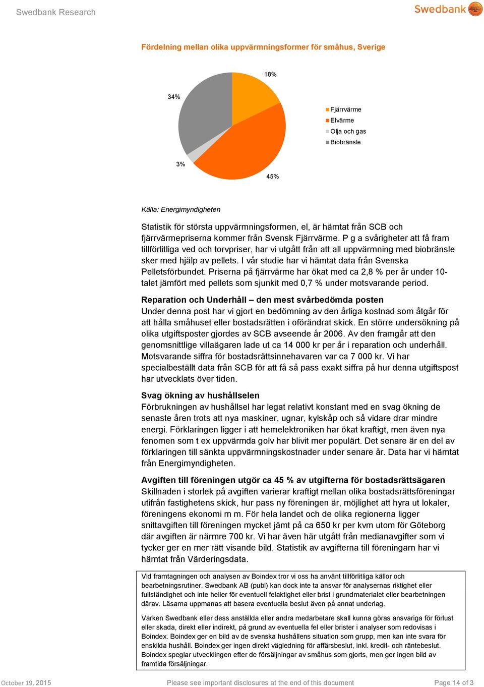 P g a svårigheter att få fram tillförlitliga ved och torvpriser, har vi utgått från att all uppvärmning med biobränsle sker med hjälp av pellets.