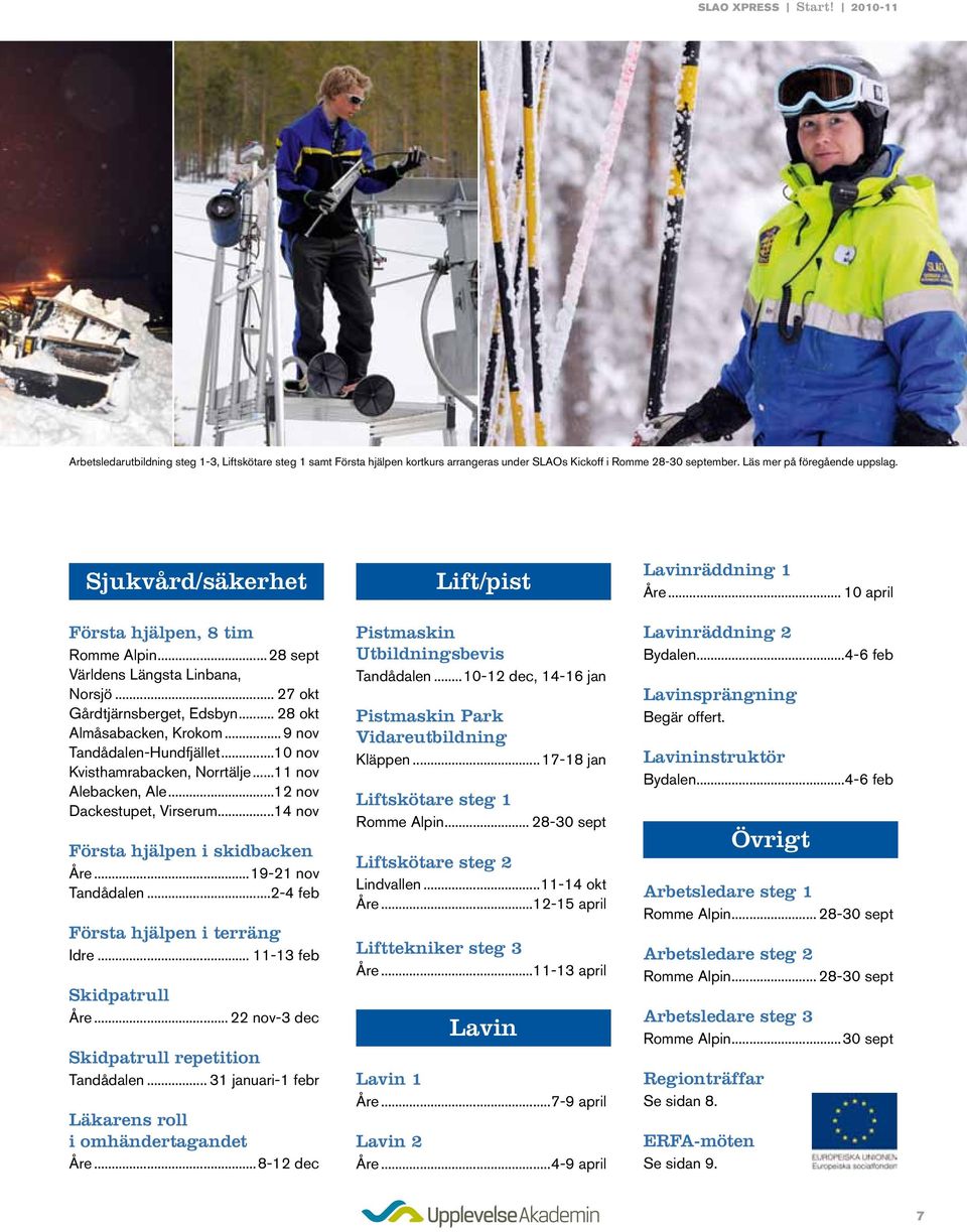 ..10 nov Kvisthamrabacken, Norrtälje...11 nov Alebacken, Ale...12 nov Dackestupet, Virserum...14 nov Första hjälpen i skidbacken Åre...19-21 nov Tandådalen...2-4 feb Första hjälpen i terräng Idre.