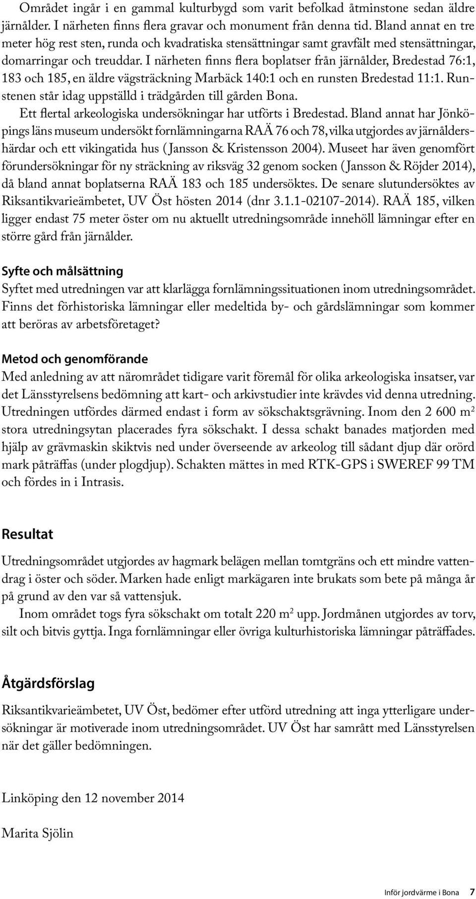 I närheten finns flera boplatser från järnålder, Bredestad 76:1, 183 och 185, en äldre vägsträckning Marbäck 140:1 och en runsten Bredestad 11:1.