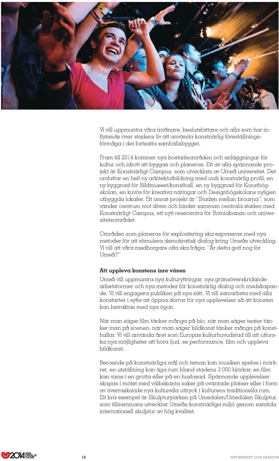 Det omfattar en helt ny arkitektutbildning med unik konstnärlig profil, en ny byggnad för Bildmuseet/konsthall, en ny byggnad för Konsthögskolan, en kuvös för kreativa näringar och Designhögskolans