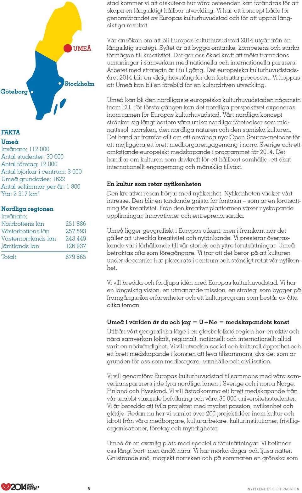Göteborg UMEÅ Stockholm Fakta Umeå Invånare: 112 000 Antal studenter: 30 000 Antal företag: 12 000 Antal björkar i centrum: 3 000 Umeå grundades: 1622 Antal soltimmar per år: 1 800 Yta: 2 317 km 2