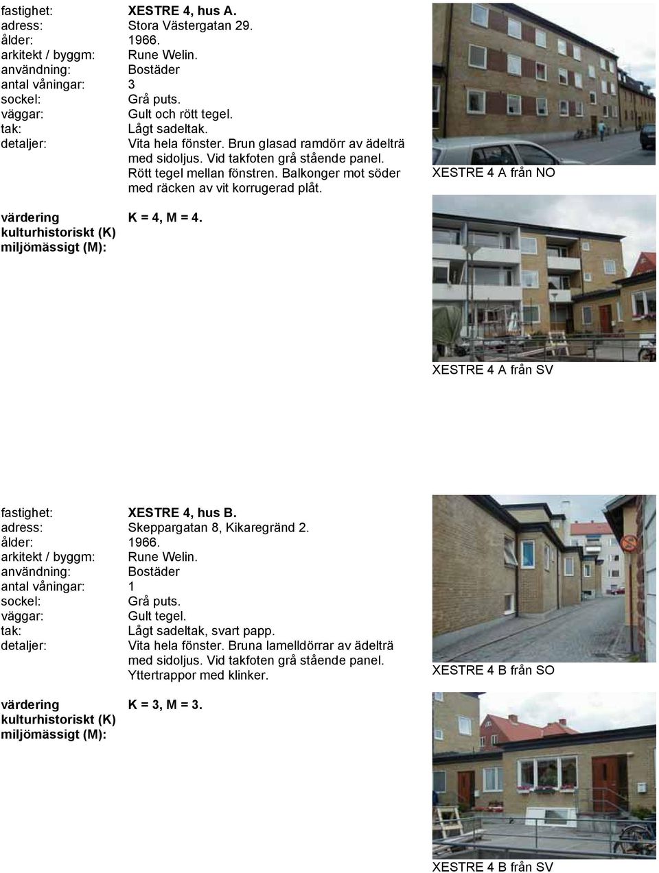 XESTRE 4 A från NO K = 4, M = 4. XESTRE 4 A från SV fastighet: XESTRE 4, hus B. adress: Skeppargatan 8, Kikaregränd 2. ålder: 1966. arkitekt / byggm: Rune Welin.