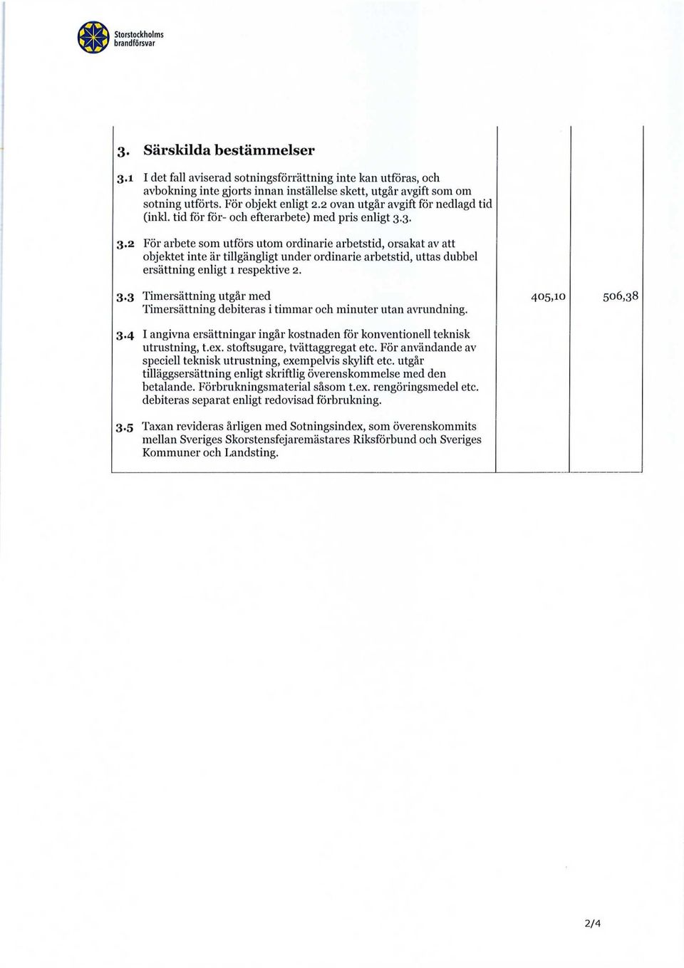 3. 3.2 För arbete som utförs utom ordinarie arbetstid, orsakat av att objektet inte är tillgängligt under ordinarie arbetstid, uttas dubbel ersättning enligt 1 respektive 2. 3.3 Timersättning utgår med Timersättning debiteras i timmar och minuter utan avrundning.