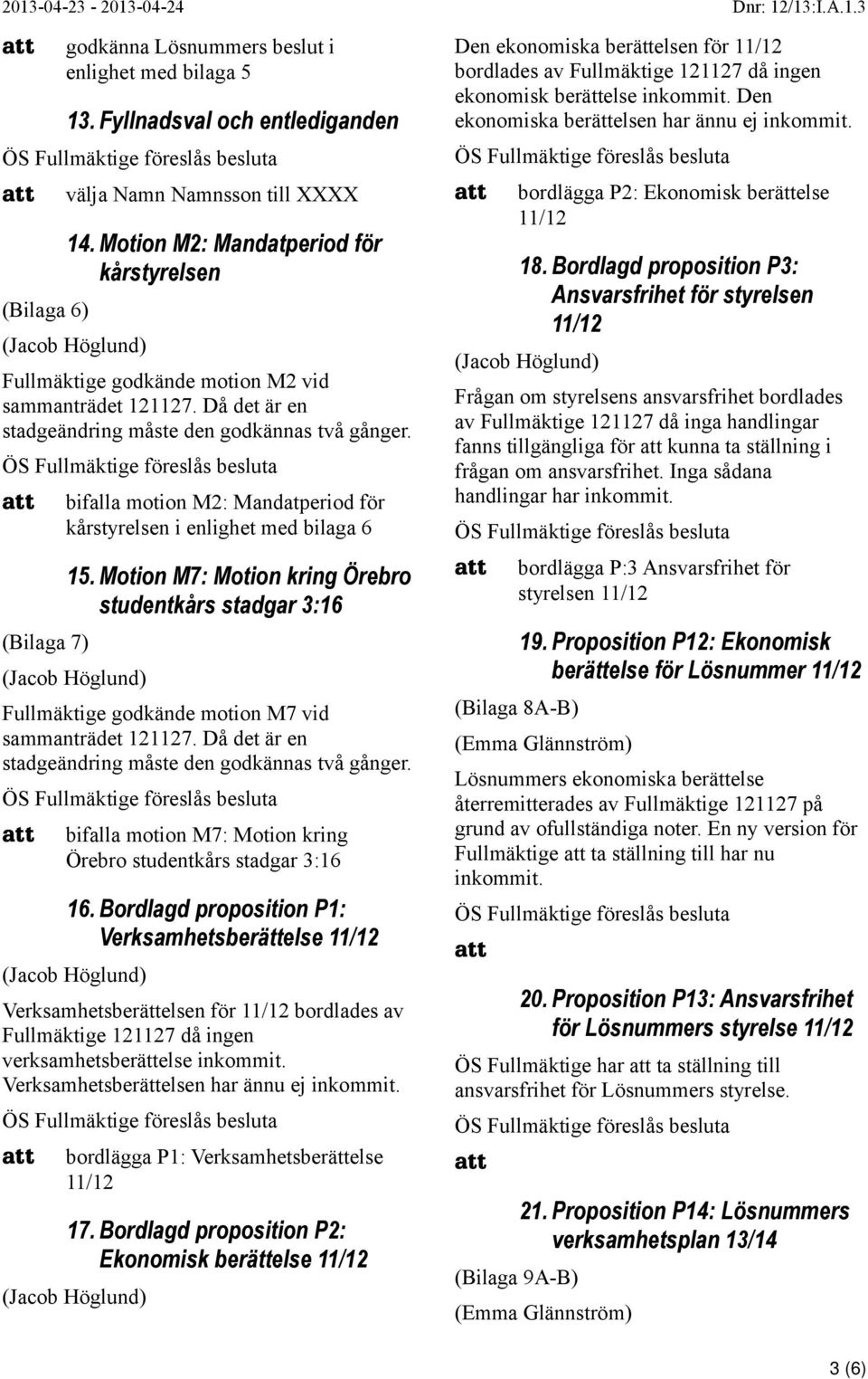(Bilaga 7) bifalla motion M2: Mandatperiod för kårstyrelsen i enlighet med bilaga 6 15. Motion M7: Motion kring Örebro studentkårs stadgar 3:16 Fullmäktige godkände motion M7 vid sammanträdet 121127.