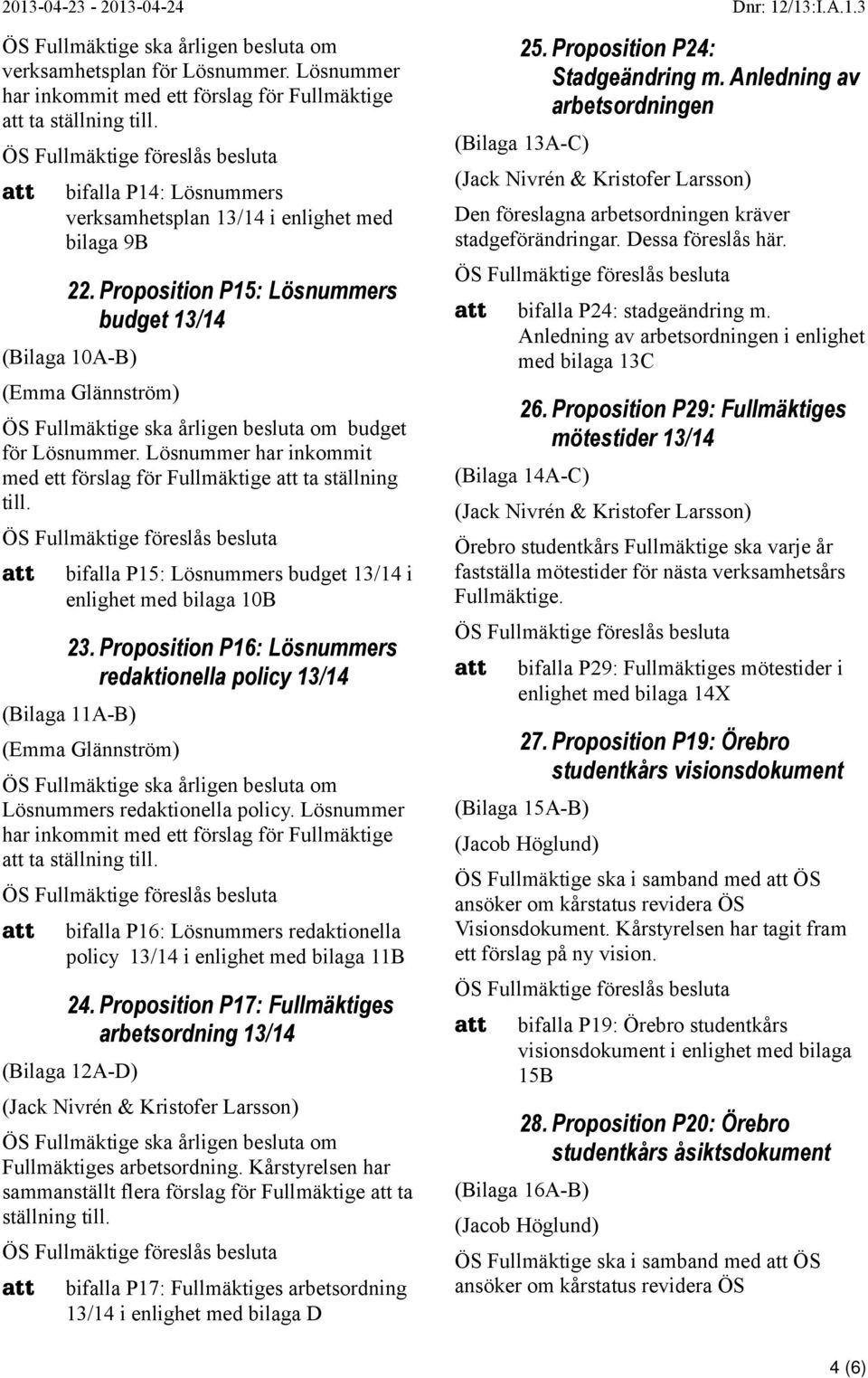 bifalla P15: Lösnummers budget 13/14 i enlighet med bilaga 10B 23. Proposition P16: Lösnummers redaktionella policy 13/14 (Bilaga 11A-B) Lösnummers redaktionella policy.