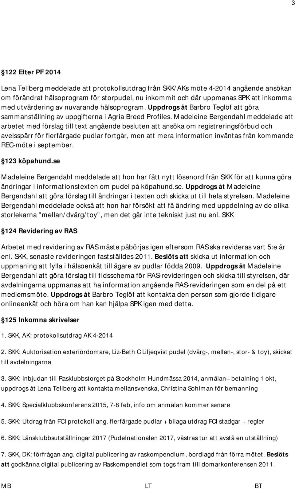 Madeleine Bergendahl meddelade att arbetet med förslag till text angående besluten att ansöka om registreringsförbud och avelsspärr för flerfärgade pudlar fortgår, men att mera information inväntas