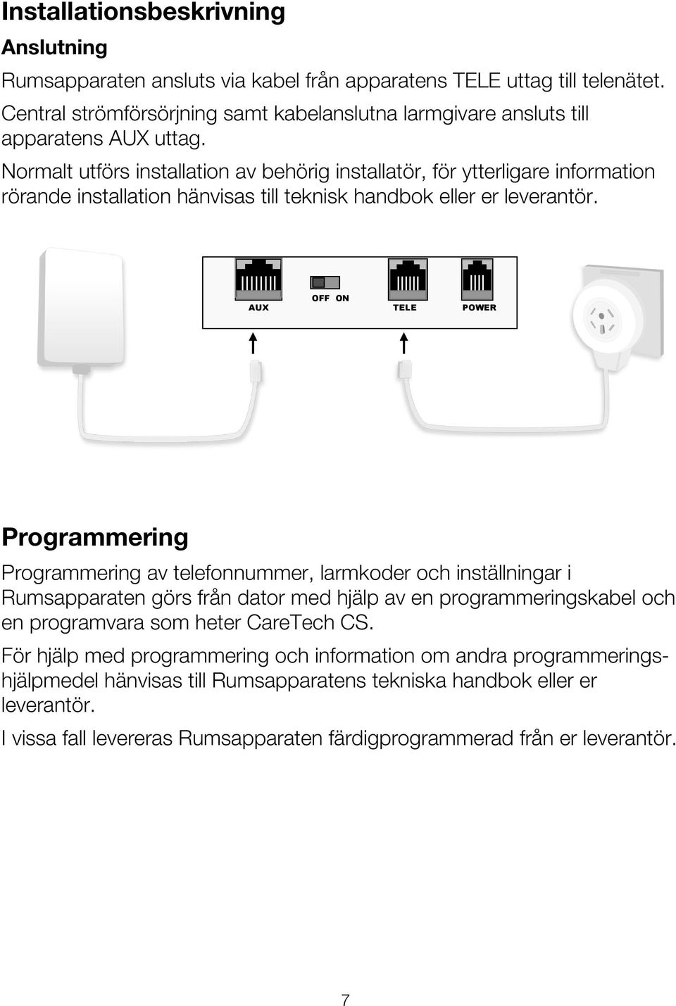 Normalt utförs installation av behörig installatör, för ytterligare information rörande installation hänvisas till teknisk handbok eller er leverantör.