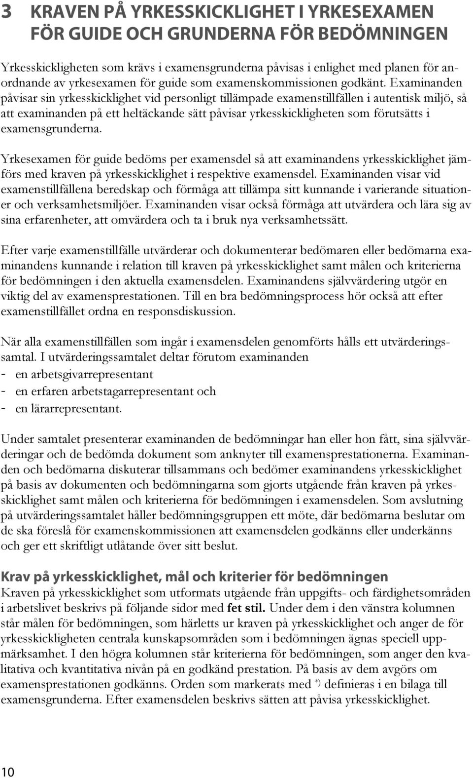påvisar sin yrkesskicklighet vid personligt tillämpade examenstillfällen i autentisk miljö, så att examinanden på ett heltäckande sätt påvisar yrkesskickligheten som förutsätts i examensgrunderna.