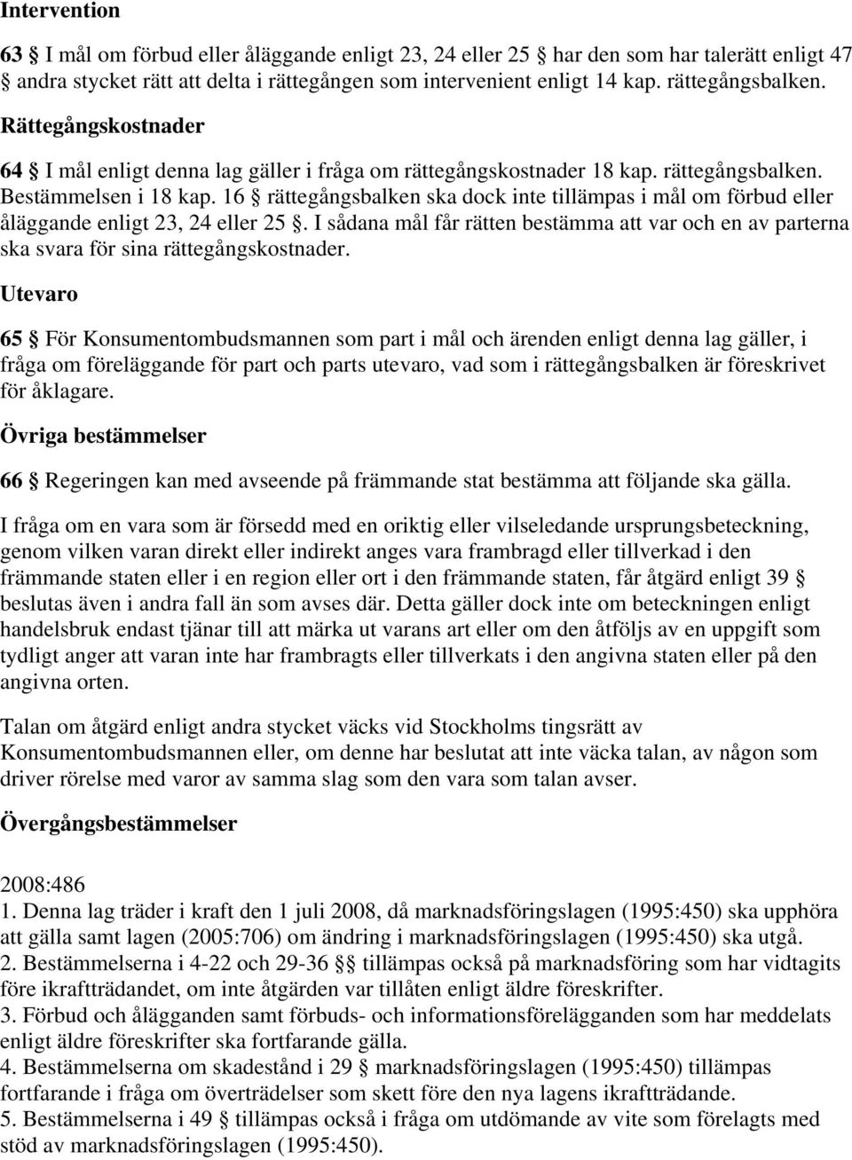 16 rättegångsbalken ska dock inte tillämpas i mål om förbud eller åläggande enligt 23, 24 eller 25. I sådana mål får rätten bestämma att var och en av parterna ska svara för sina rättegångskostnader.