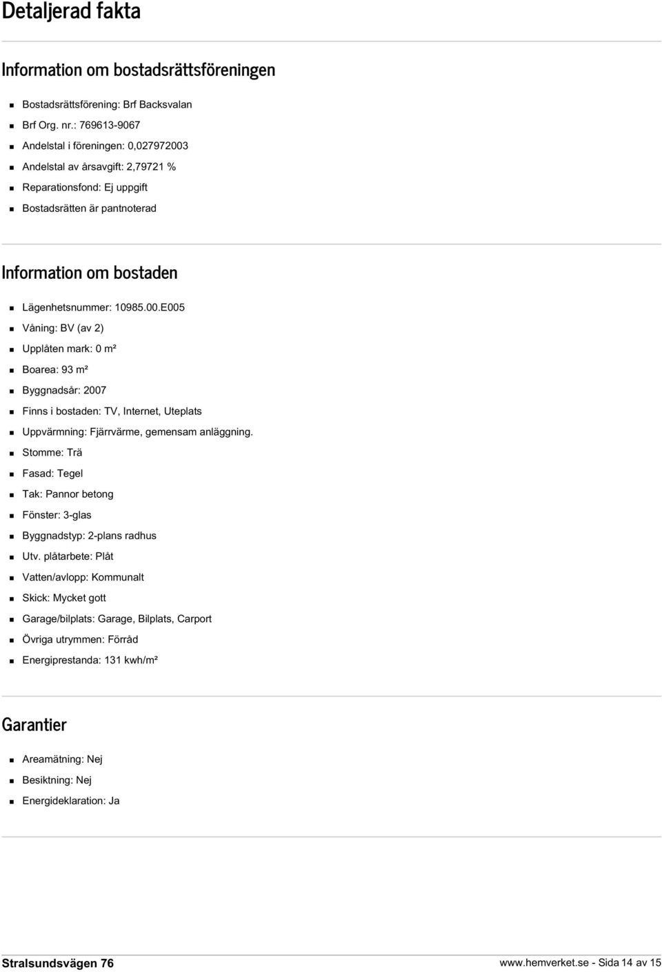 Andelstal av årsavgift: 2,79721 % Reparationsfond: Ej uppgift Bostadsrätten är pantnoterad Information om bostaden Lägenhetsnummer: 10985.00.