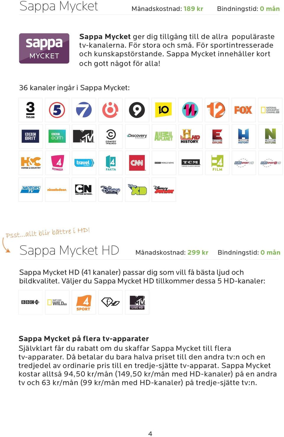 Sappa Mycket HD Månadskostnad: 299 kr Bindningstid: 0 mån Sappa Mycket HD (41 kanaler) passar dig som vill få bästa ljud och bildkvalitet.