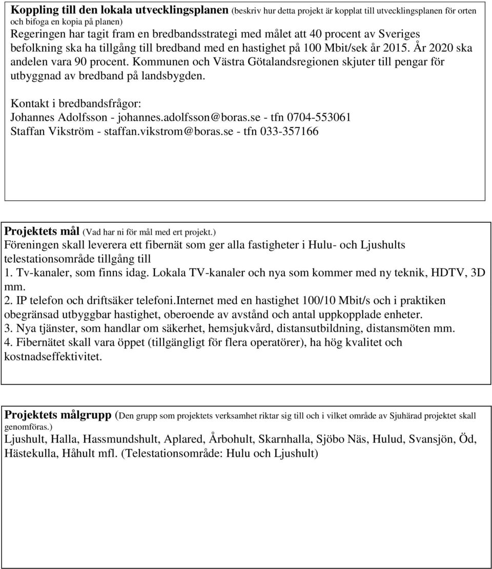 Kommunen och Västra Götalandsregionen skjuter till pengar för utbyggnad av bredband på landsbygden. Kontakt i bredbandsfrågor: Johannes Adolfsson - johannes.adolfsson@boras.