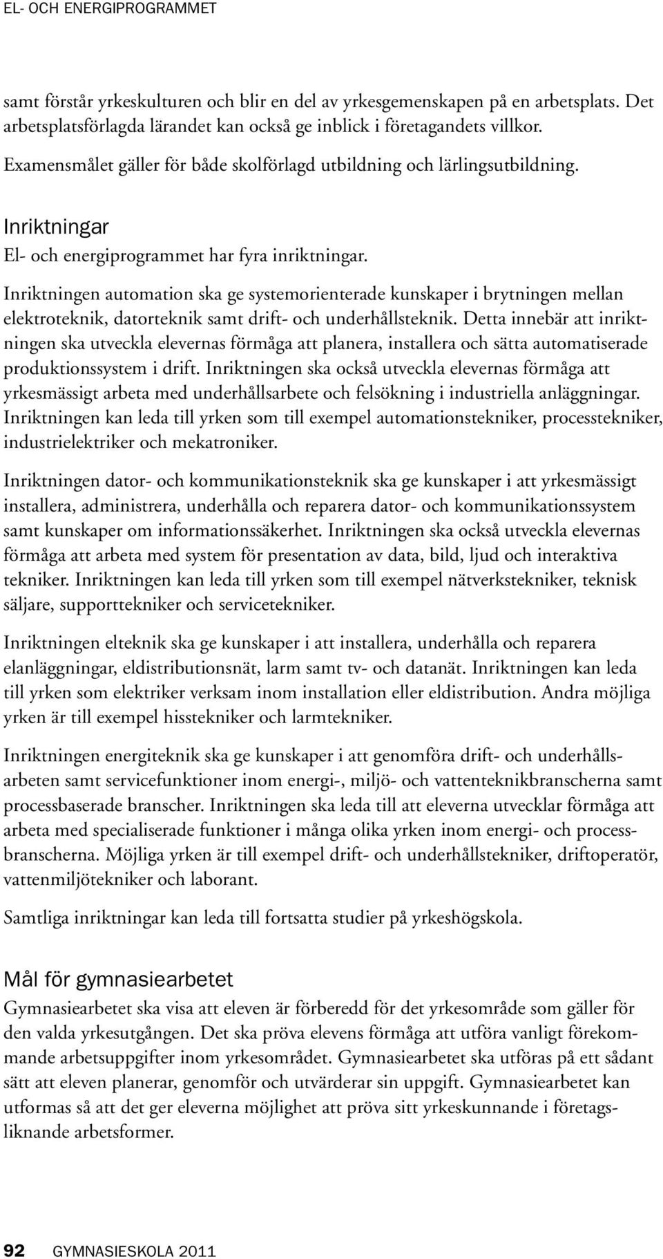 Inriktningen automation ska ge systemorienterade kunskaper i brytningen mellan elektroteknik, datorteknik samt drift- och underhållsteknik.