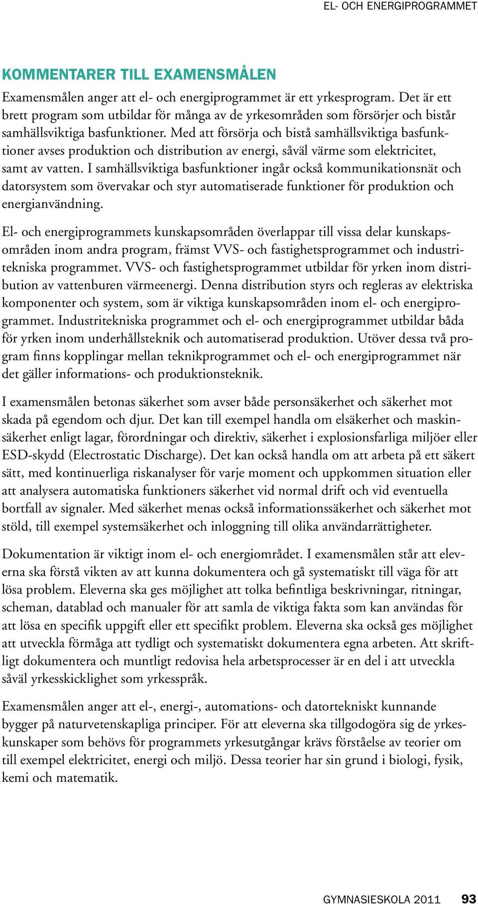 Med att försörja och bistå samhällsviktiga basfunktioner avses produktion och distribution av energi, såväl värme som elektricitet, samt av vatten.