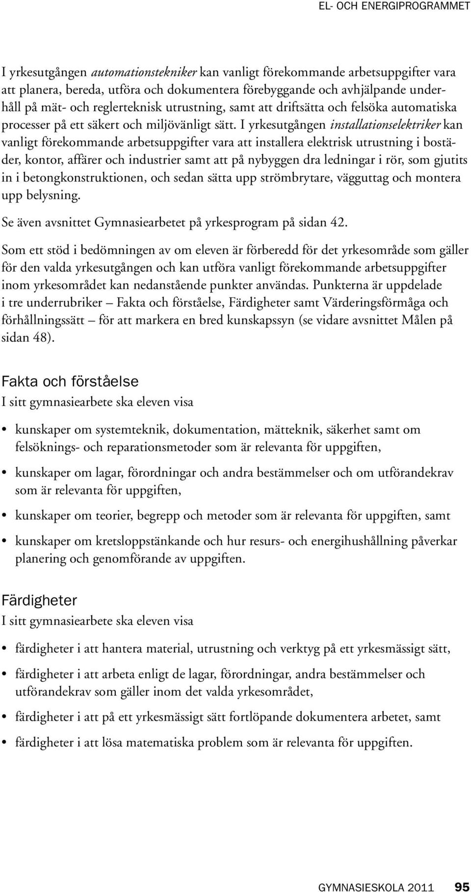 I yrkesutgången installationselektriker kan vanligt förekommande arbetsuppgifter vara att installera elektrisk utrustning i bostäder, kontor, affärer och industrier samt att på nybyggen dra ledningar