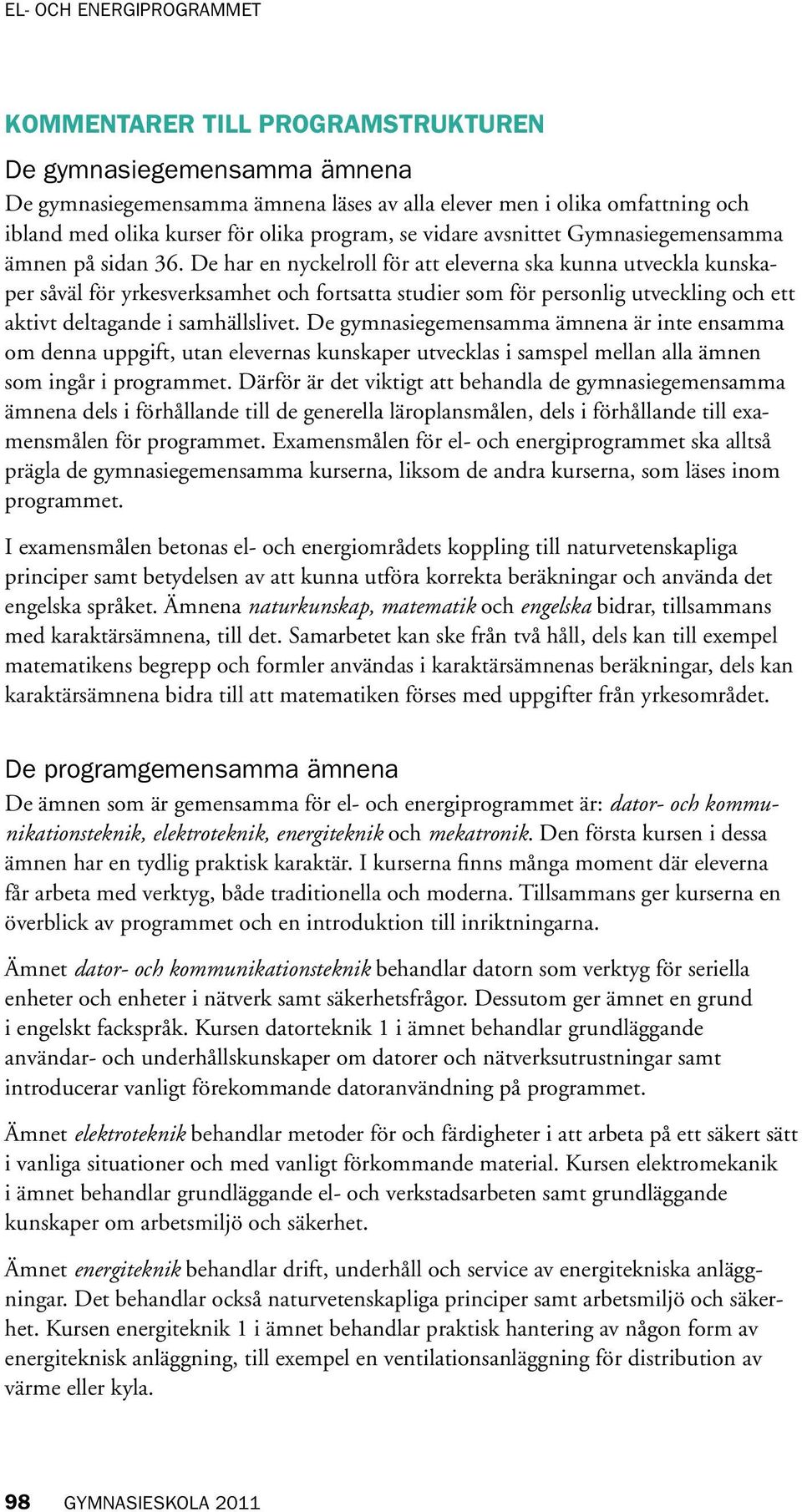 De har en nyckelroll för att eleverna ska kunna utveckla kunskaper såväl för yrkesverksamhet och fortsatta studier som för personlig utveckling och ett aktivt deltagande i samhällslivet.