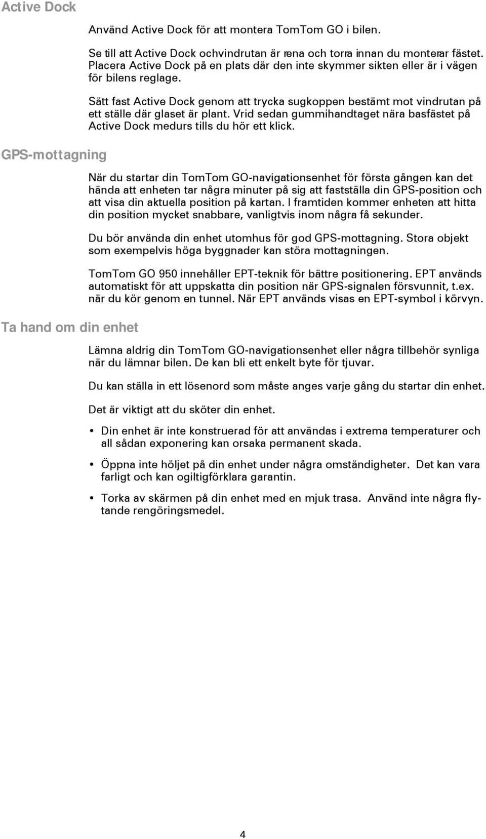 Sätt fast Active Dock genom att trycka sugkoppen bestämt mot vindrutan på ett ställe där glaset är plant. Vrid sedan gummihandtaget nära basfästet på Active Dock medurs tills du hör ett klick.