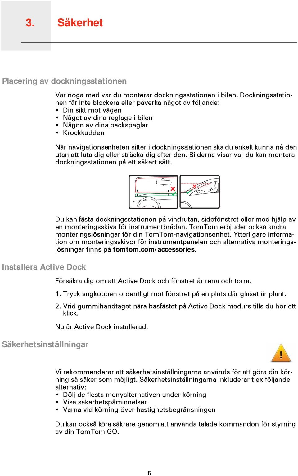 dockningsstationen ska du enkelt kunna nå den utan att luta dig eller sträcka dig efter den. Bilderna visar var du kan montera dockningsstationen på ett säkert sätt.