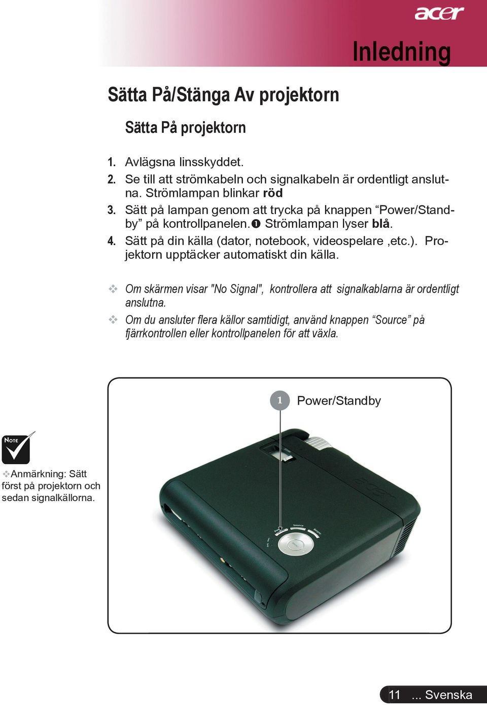 Sätt på din källa (dator, notebook, videospelare,etc.). Projektorn upptäcker automatiskt din källa.