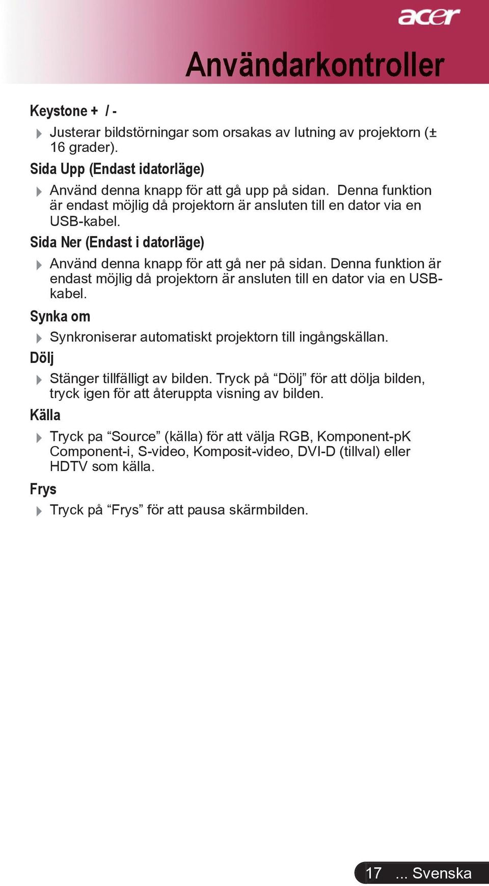 Denna funktion är endast möjlig då projektorn är ansluten till en dator via en USBkabel. Synka om Synkroniserar automatiskt projektorn till ingångskällan. Dölj Stänger tillfälligt av bilden.