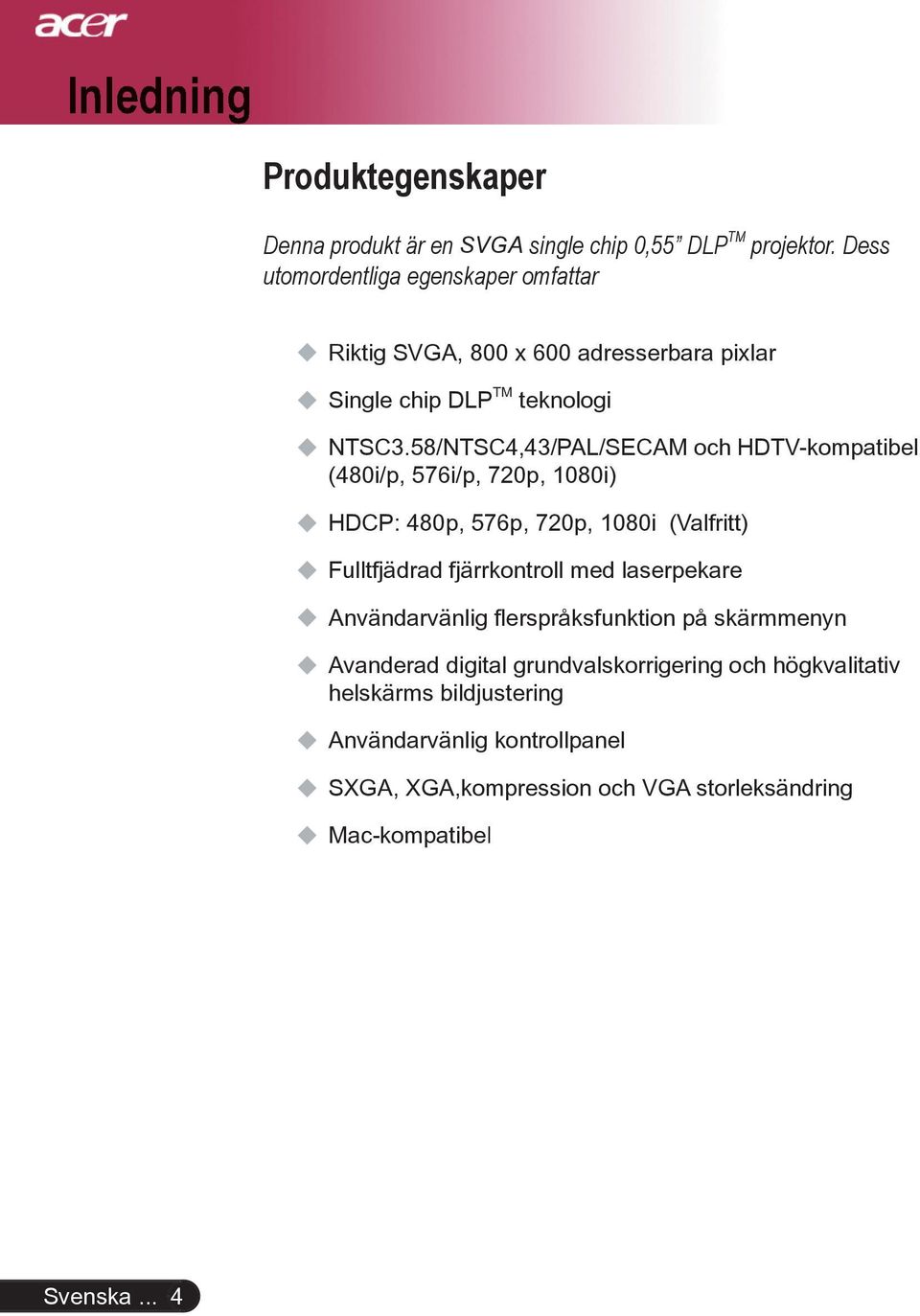 58/NTSC4,43/PAL/SECAM och HDTV-kompatibel (480i/p, 576i/p, 720p, 1080i) HDCP: 480p, 576p, 720p, 1080i (Valfritt) Fulltfjädrad fjärrkontroll med