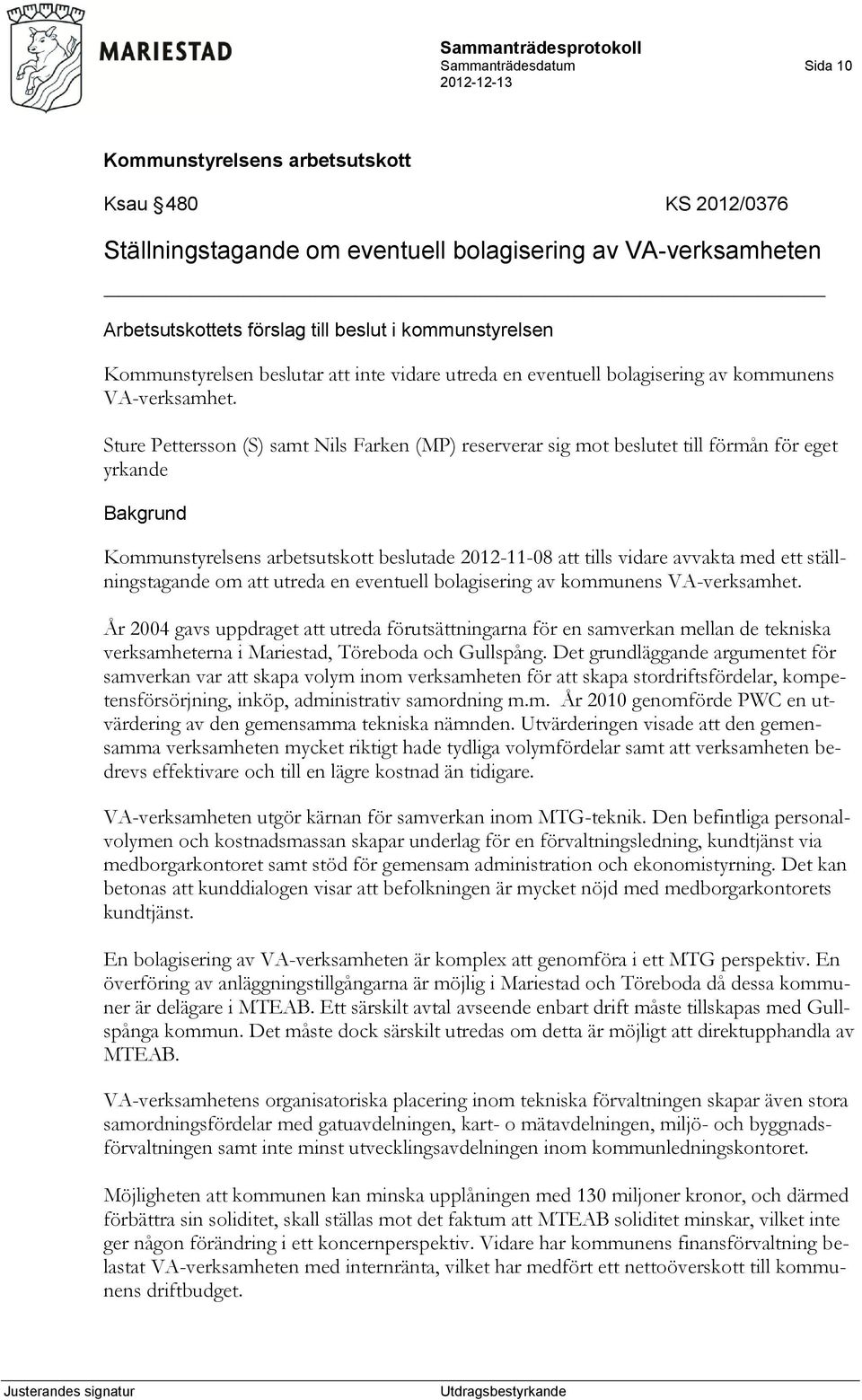 Sture Pettersson (S) samt Nils Farken (MP) reserverar sig mot beslutet till förmån för eget yrkande beslutade 2012-11-08 att tills vidare avvakta med ett ställningstagande om att utreda en eventuell