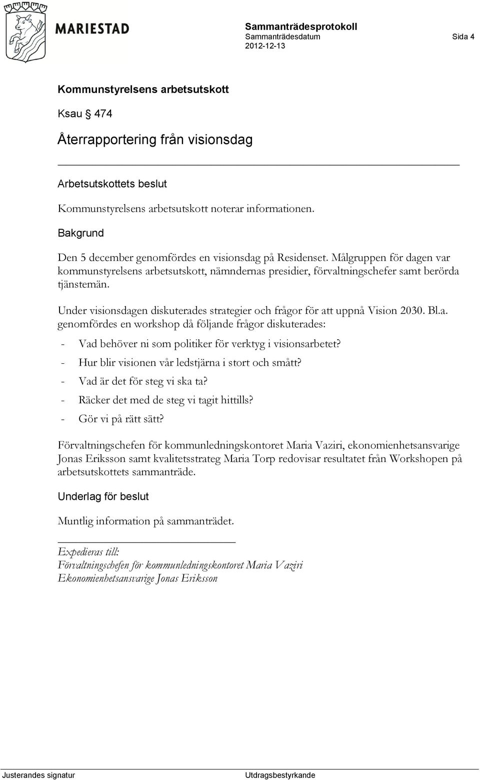 Under visionsdagen diskuterades strategier och frågor för att uppnå Vision 2030. Bl.a. genomfördes en workshop då följande frågor diskuterades: - Vad behöver ni som politiker för verktyg i visionsarbetet?