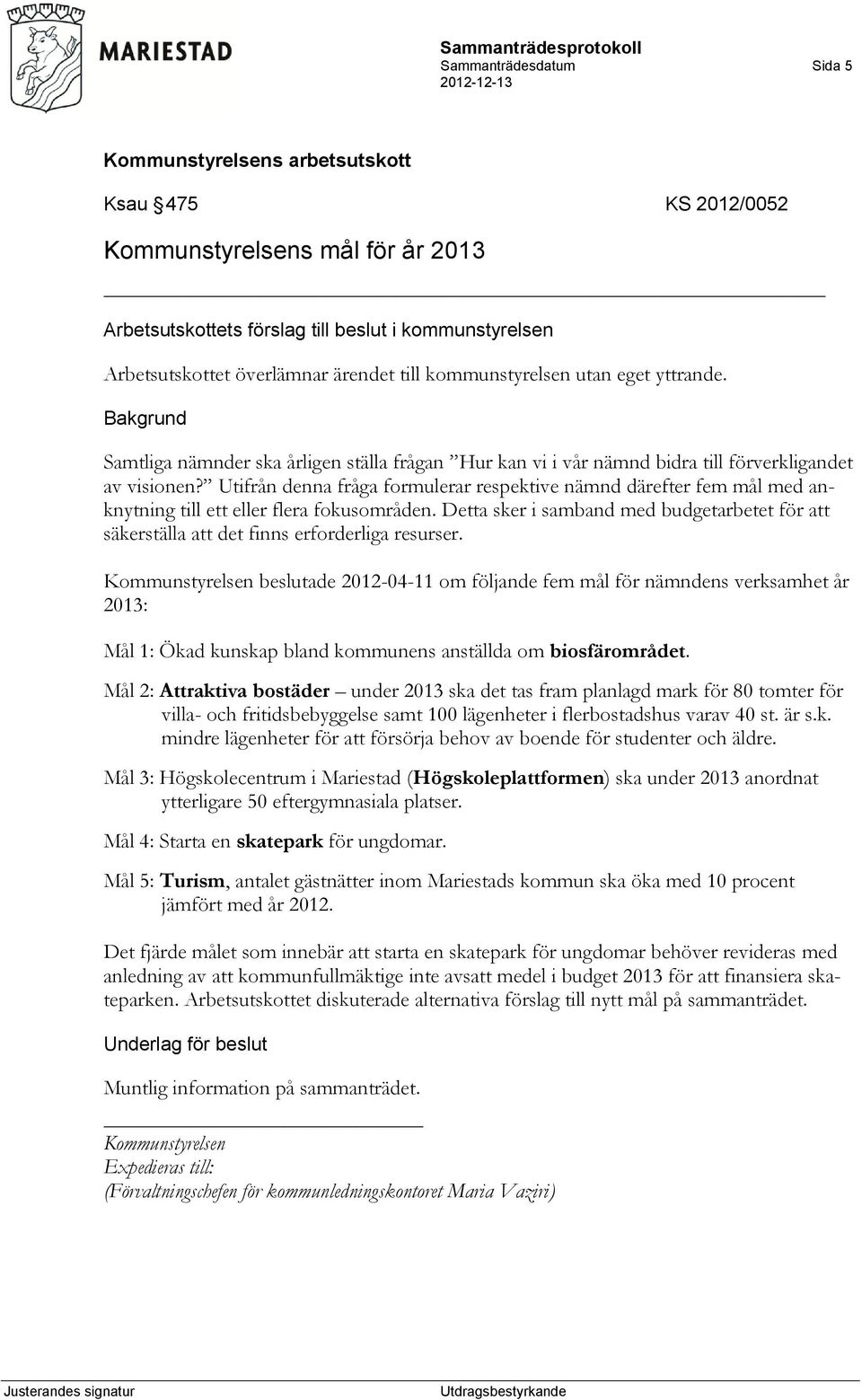 Utifrån denna fråga formulerar respektive nämnd därefter fem mål med anknytning till ett eller flera fokusområden.