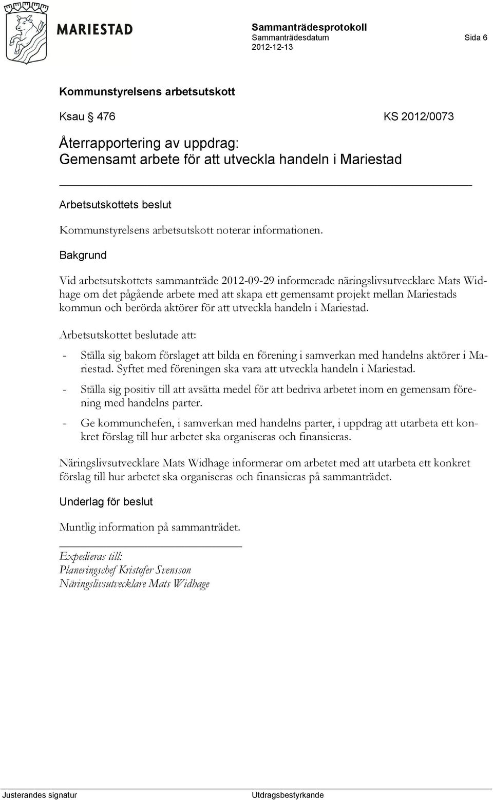 att utveckla handeln i Mariestad. Arbetsutskottet beslutade att: - Ställa sig bakom förslaget att bilda en förening i samverkan med handelns aktörer i Mariestad.