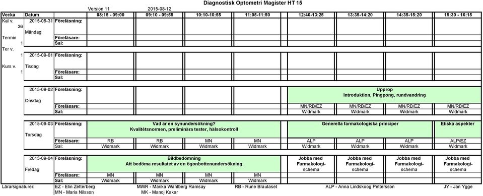 Tisdag 1 2015-09-02 Föreläsning: Upprop Introduktion, Pingpong, rundvandring MN/RB/EZ MN/RB/EZ MN/RB/EZ MN/RB/EZ Widmark Widmark Widmark Widmark 2015-09-03 Föreläsning: Vad är en synundersökning?