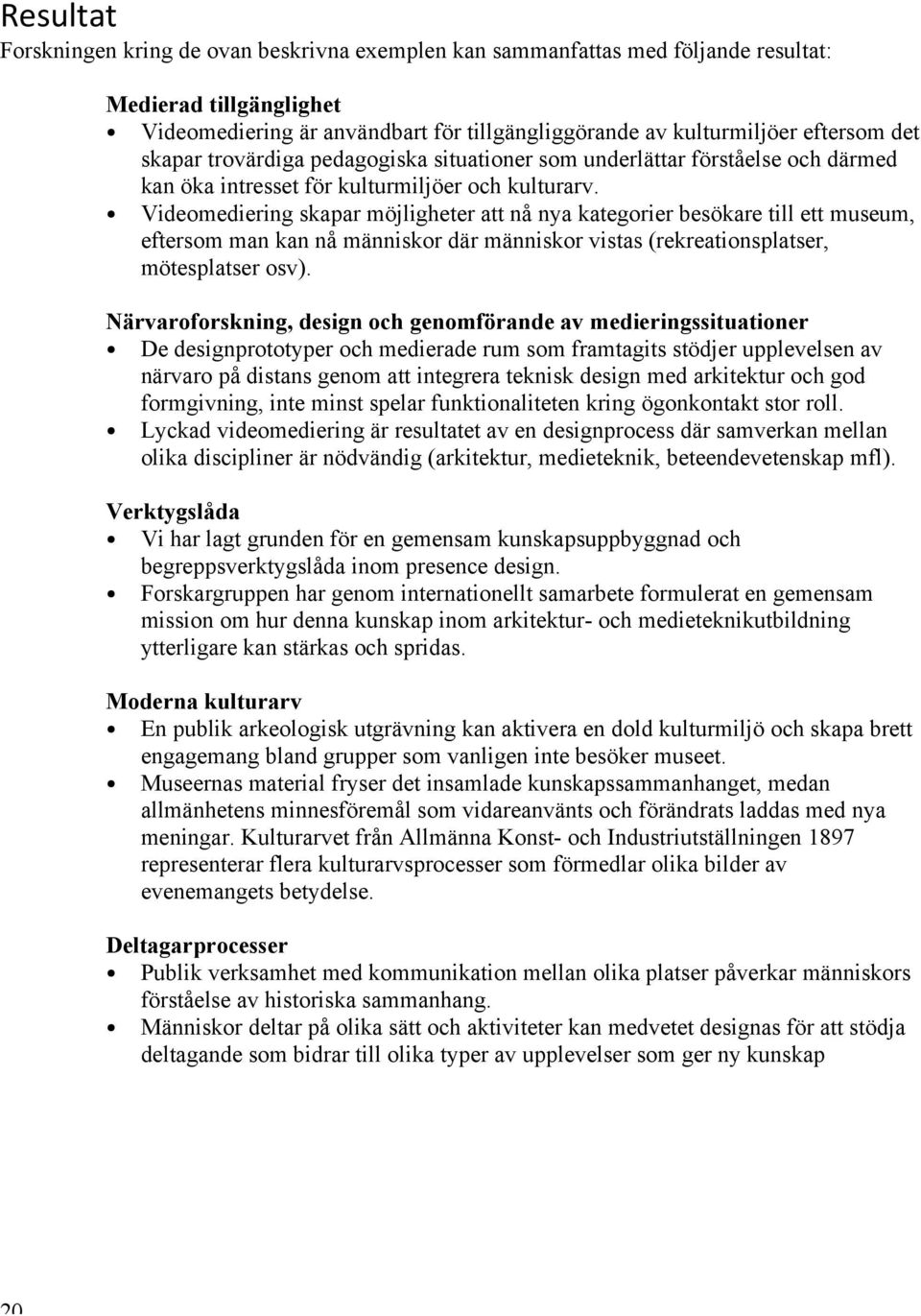 Videomediering skapar möjligheter att nå nya kategorier besökare till ett museum, eftersom man kan nå människor där människor vistas (rekreationsplatser, mötesplatser osv).